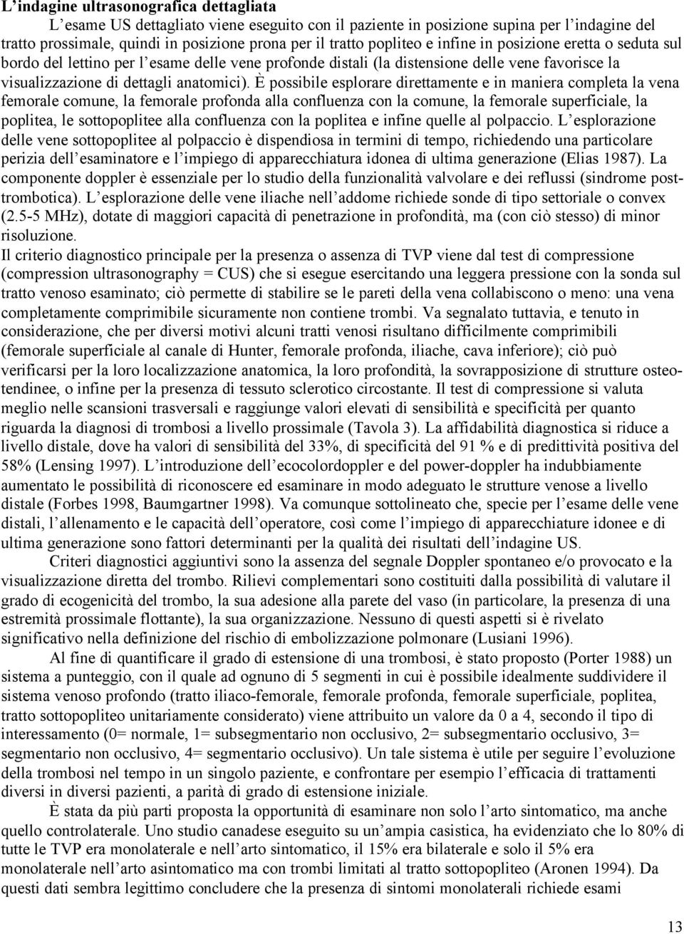 È possibile esplorare direttamente e in maniera completa la vena femorale comune, la femorale profonda alla confluenza con la comune, la femorale superficiale, la poplitea, le sottopoplitee alla