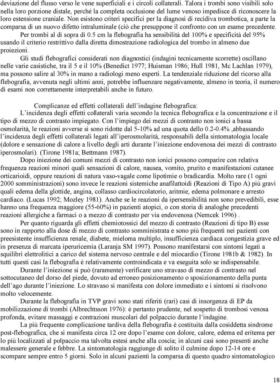 Non esistono criteri specifici per la diagnosi di recidiva trombotica, a parte la comparsa di un nuovo difetto intraluminale (ciò che presuppone il confronto con un esame precedente.