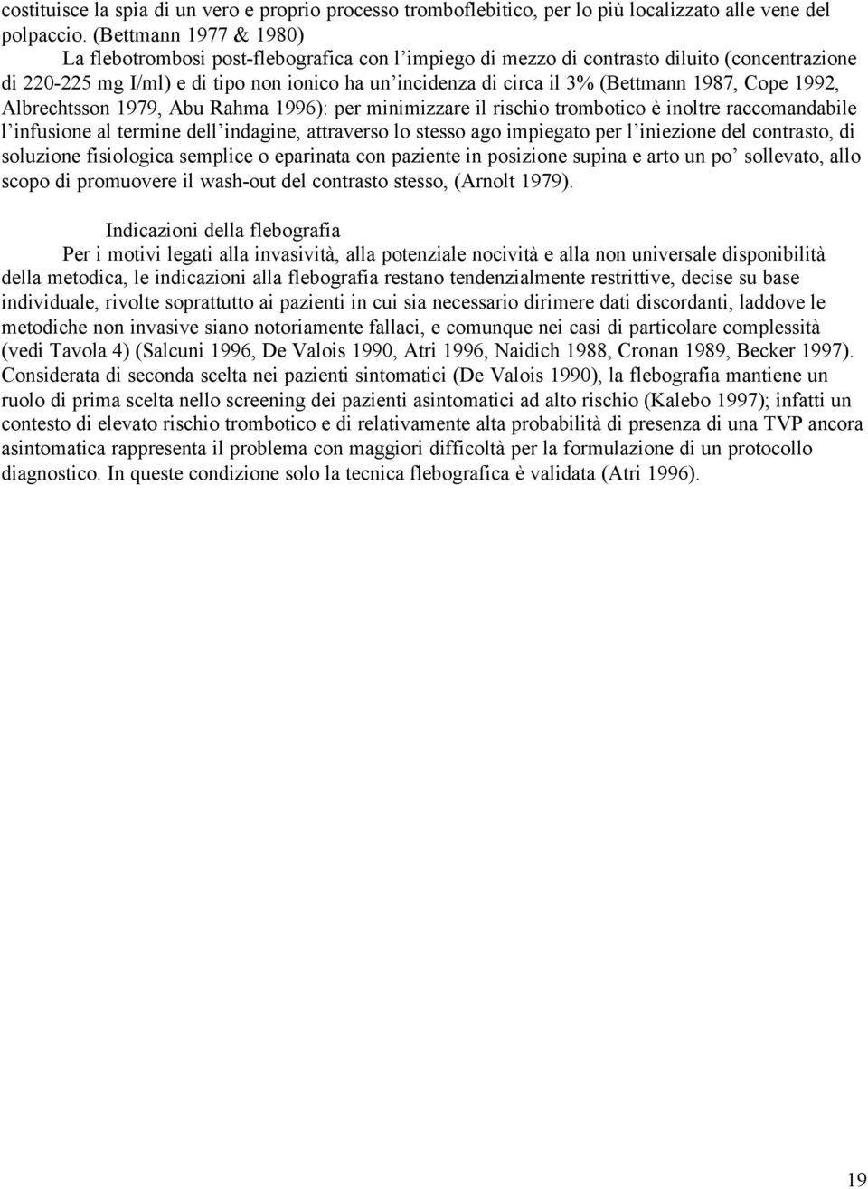 1987, Cope 1992, Albrechtsson 1979, Abu Rahma 1996): per minimizzare il rischio trombotico è inoltre raccomandabile l infusione al termine dell indagine, attraverso lo stesso ago impiegato per l