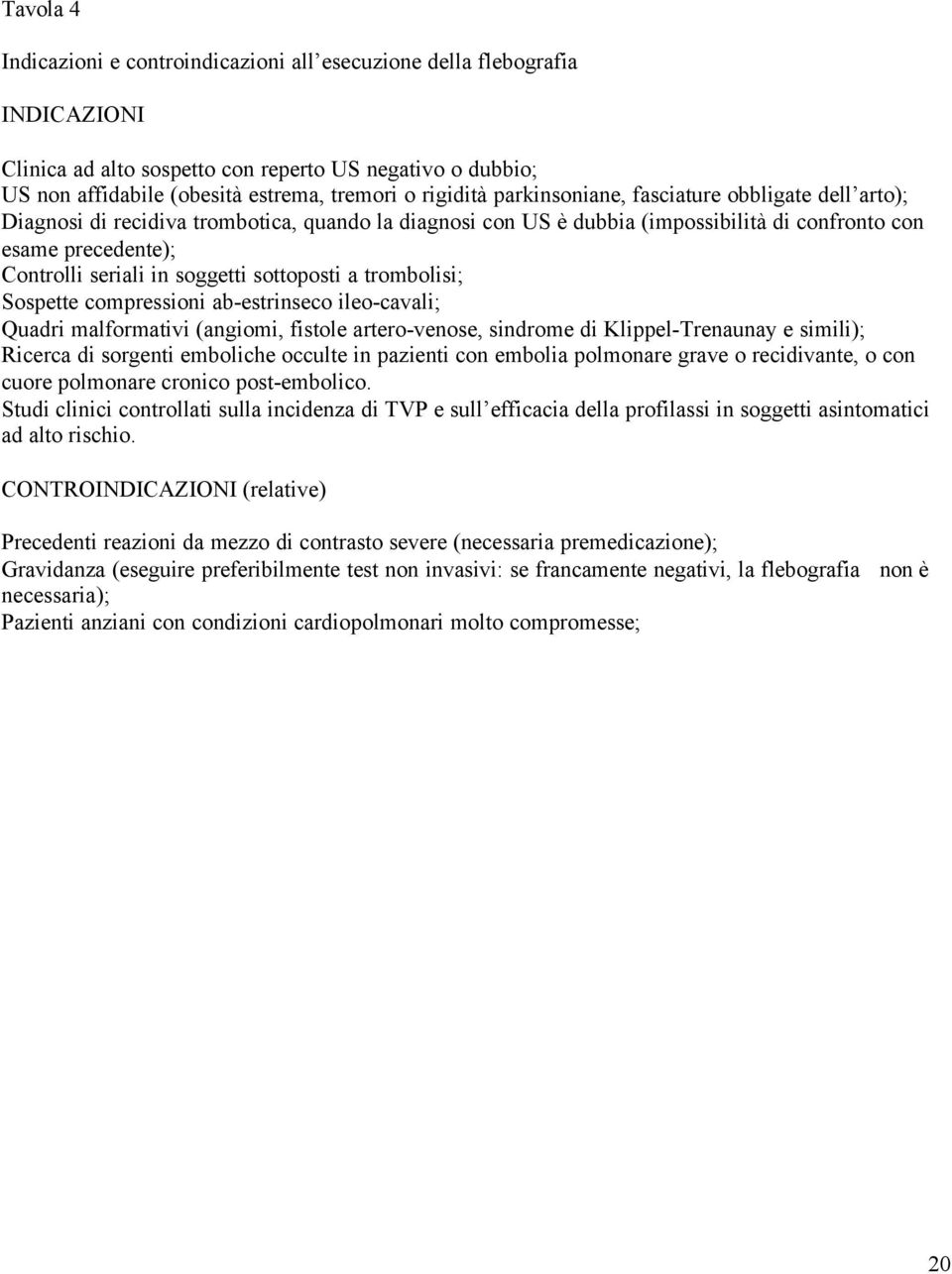 sottoposti a trombolisi; Sospette compressioni ab-estrinseco ileo-cavali; Quadri malformativi (angiomi, fistole artero-venose, sindrome di Klippel-Trenaunay e simili); Ricerca di sorgenti emboliche