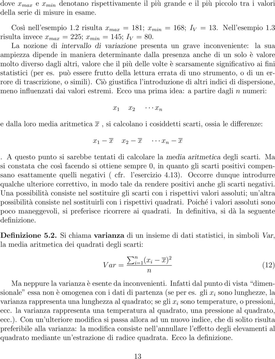 La nozione di intervallo di variazione presenta un grave inconveniente: la sua ampiezza dipende in maniera determinante dalla presenza anche di un solo è valore molto diverso dagli altri, valore che