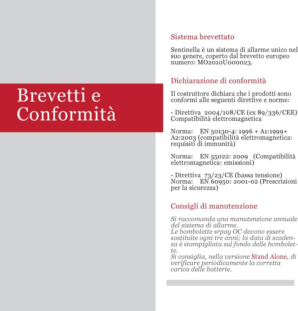 elettromagnetica Norma: EN 50130-4: 1996 + A1:1999+ A2:2003 (compatibilità elettromagnetica: requisiti di immunità) Norma: EN 55022: 2009 (Compatibilità elettromagnetica: emissioni) - Direttiva