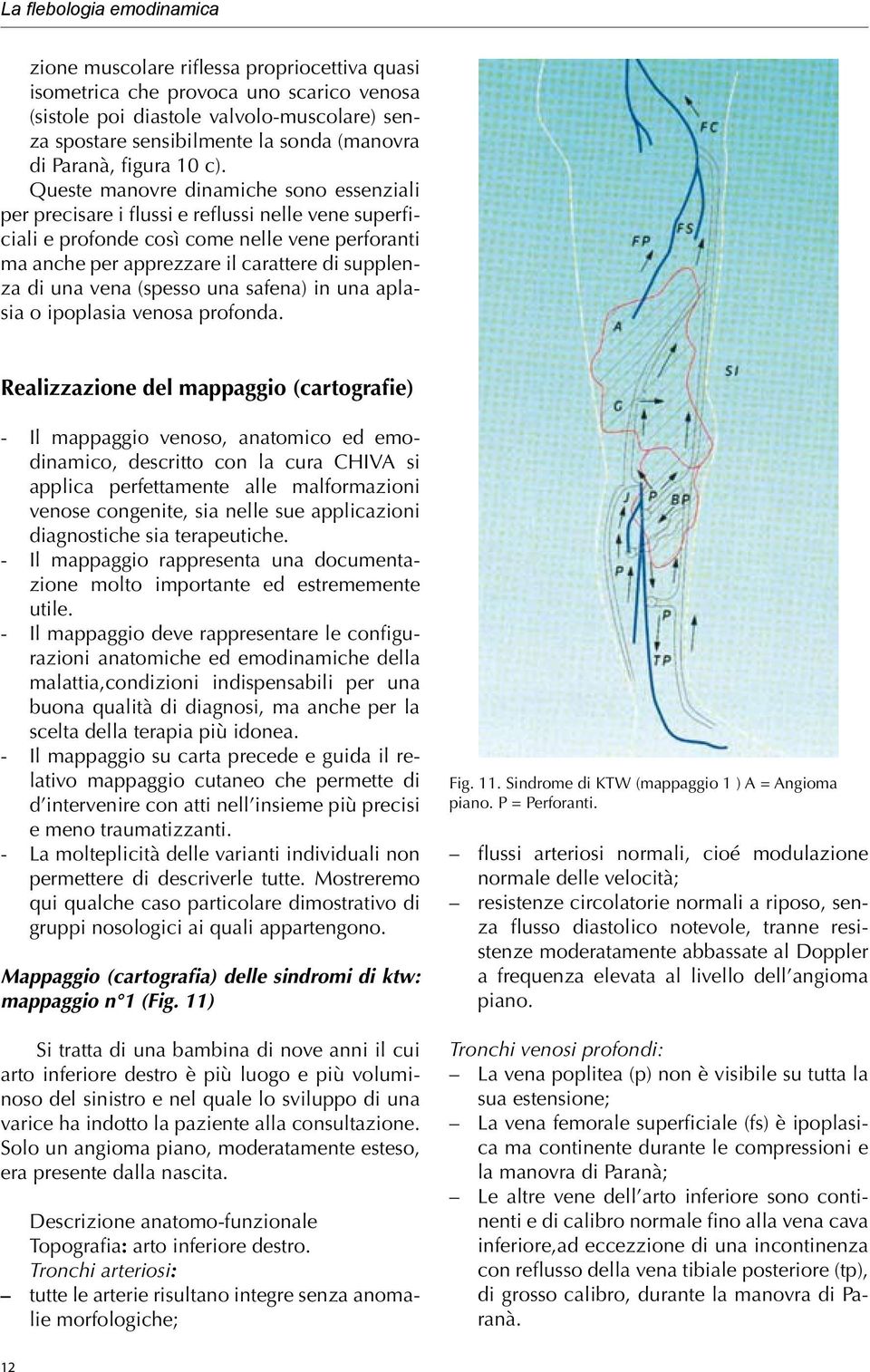 Queste manovre dinamiche sono essenziali per precisare i flussi e reflussi nelle vene superficiali e profonde così come nelle vene perforanti ma anche per apprezzare il carattere di supplenza di una