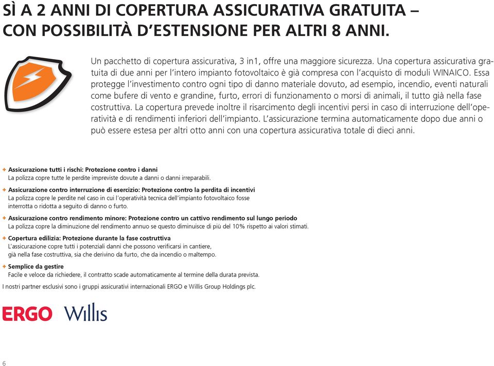 Essa protegge l investimento contro ogni tipo di danno materiale dovuto, ad esempio, incendio, eventi naturali come bufere di vento e grandine, furto, errori di funzionamento o morsi di animali, il