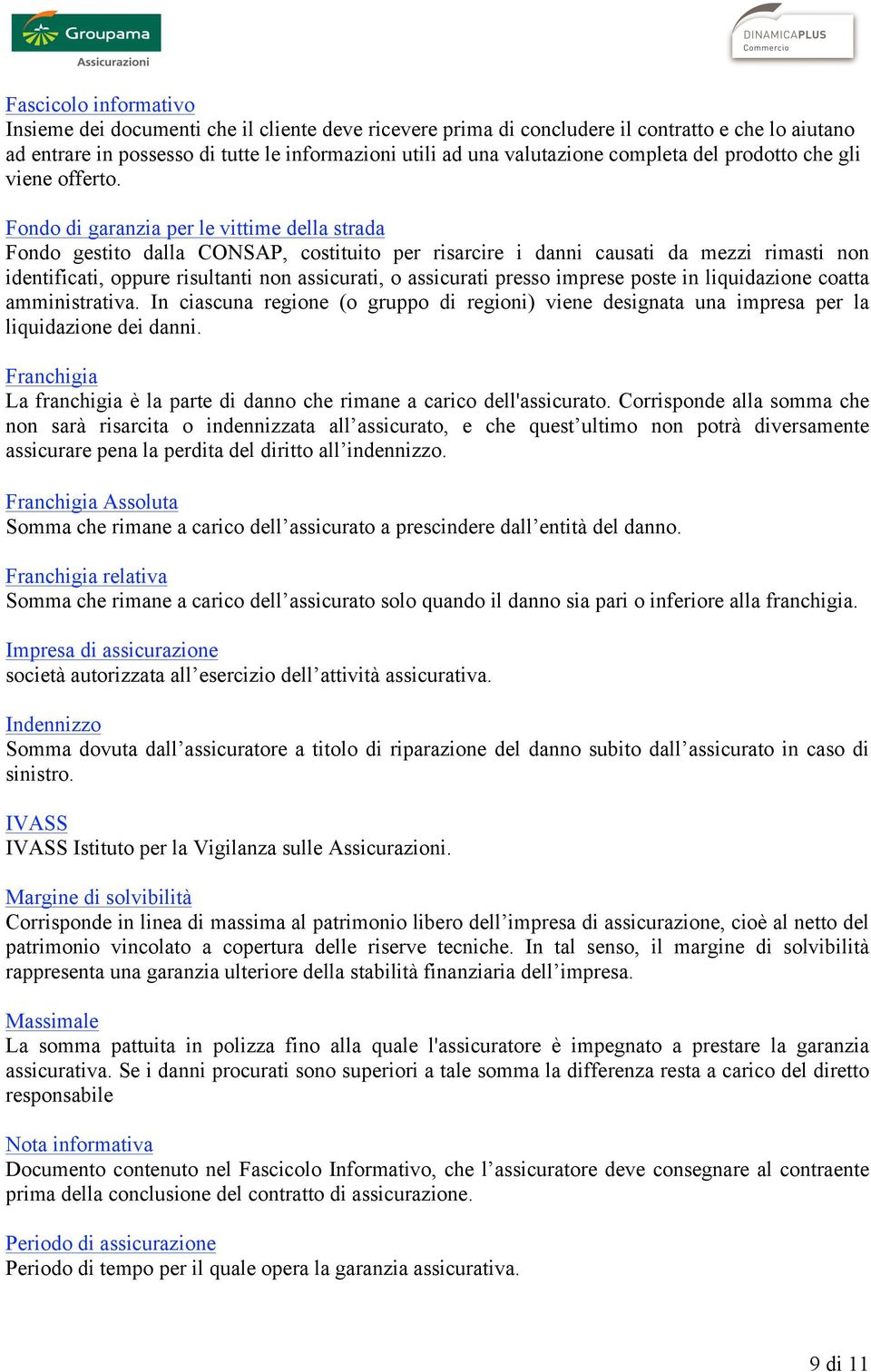 Fondo di garanzia per le vittime della strada Fondo gestito dalla CONSAP, costituito per risarcire i danni causati da mezzi rimasti non identificati, oppure risultanti non assicurati, o assicurati