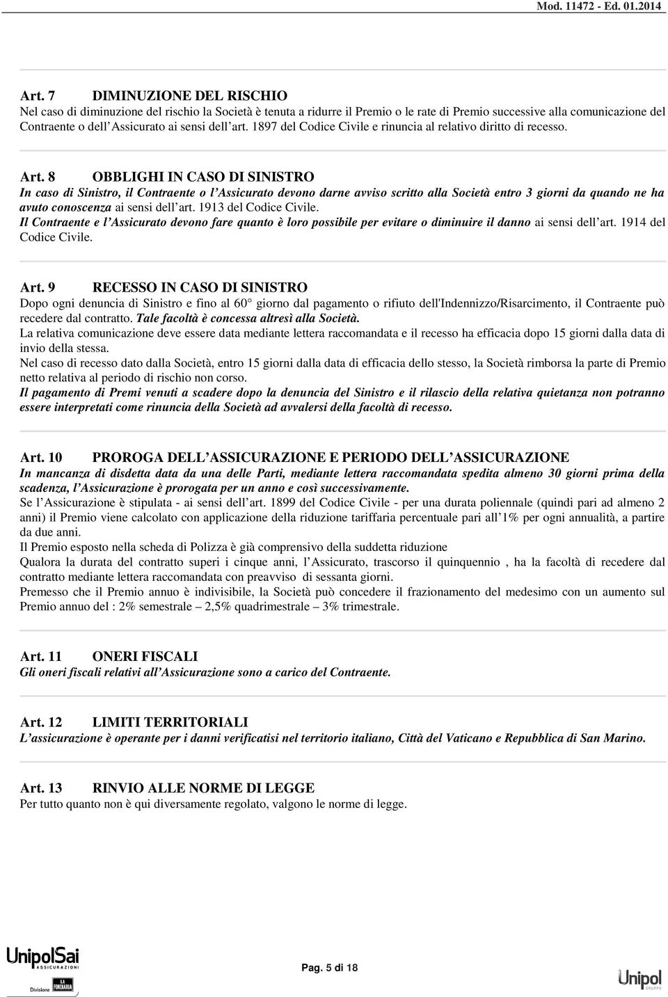 8 OBBLIGHI IN CASO DI SINISTRO In caso di Sinistro, il Contraente o l Assicurato devono darne avviso scritto alla Società entro 3 giorni da quando ne ha avuto conoscenza ai sensi dell art.