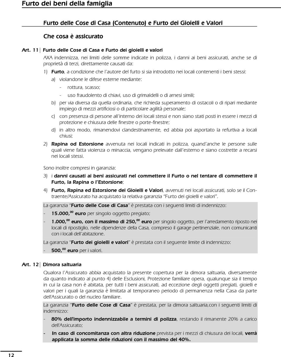 da: 1) Furto, a condizione che l autore del furto si sia introdotto nei locali contenenti i beni stessi: a) violandone le difese esterne mediante: - rottura, scasso; - uso fraudolento di chiavi, uso