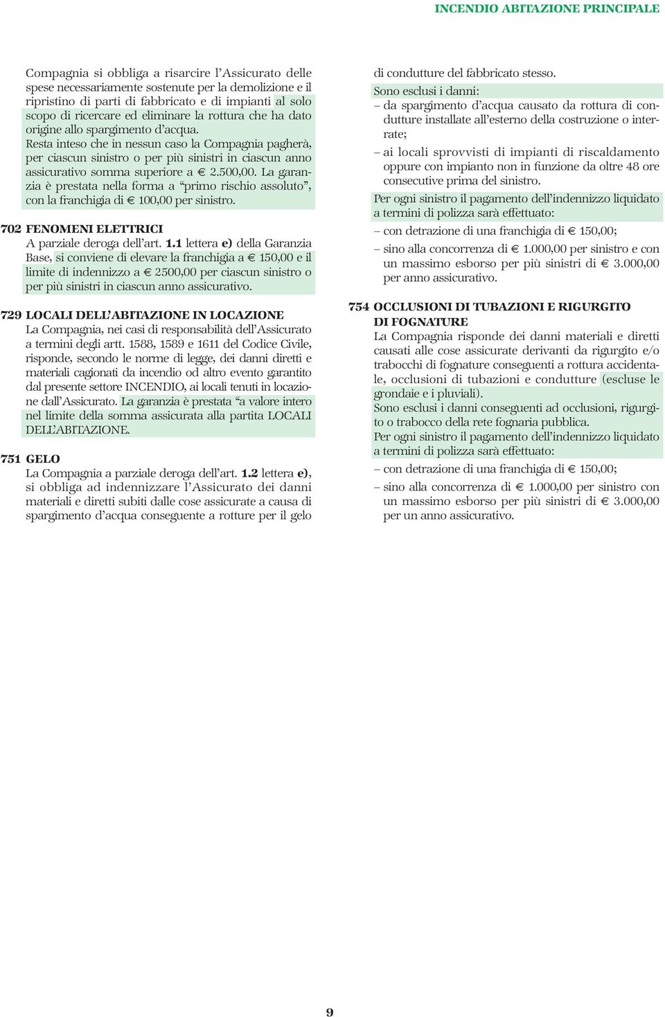 Resta inteso che in nessun caso la Compagnia pagherà, per ciascun sinistro o per più sinistri in ciascun anno assicurativo somma superiore a 2.500,00.