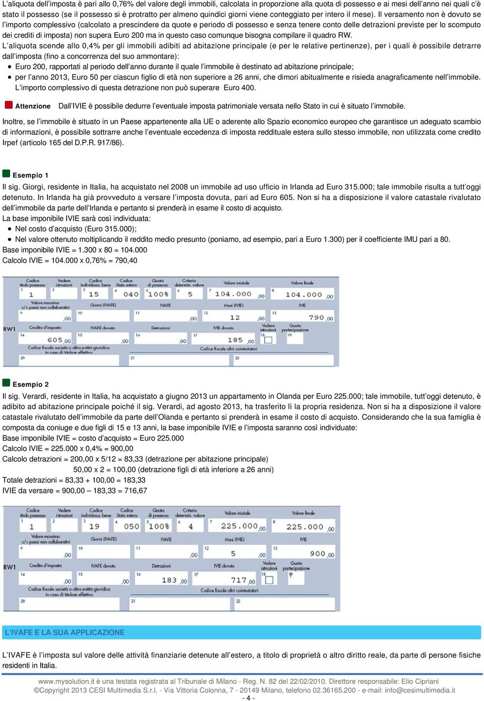 Il versamento non è dovuto se l importo complessivo (calcolato a prescindere da quote e periodo di possesso e senza tenere conto delle detrazioni previste per lo scomputo dei crediti di imposta) non