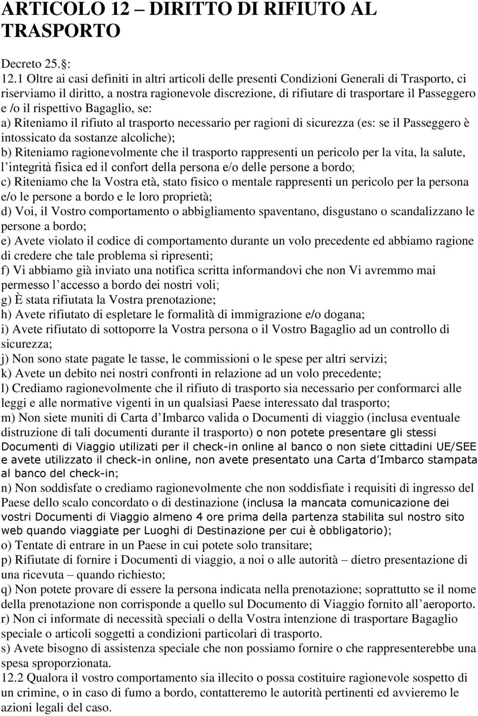 il rispettivo Bagaglio, se: a) Riteniamo il rifiuto al trasporto necessario per ragioni di sicurezza (es: se il Passeggero è intossicato da sostanze alcoliche); b) Riteniamo ragionevolmente che il