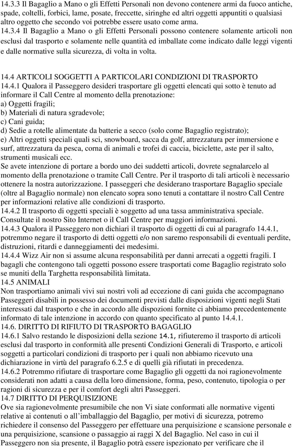 4 Il Bagaglio a Mano o gli Effetti Personali possono contenere solamente articoli non esclusi dal trasporto e solamente nelle quantità ed imballate come indicato dalle leggi vigenti e dalle normative