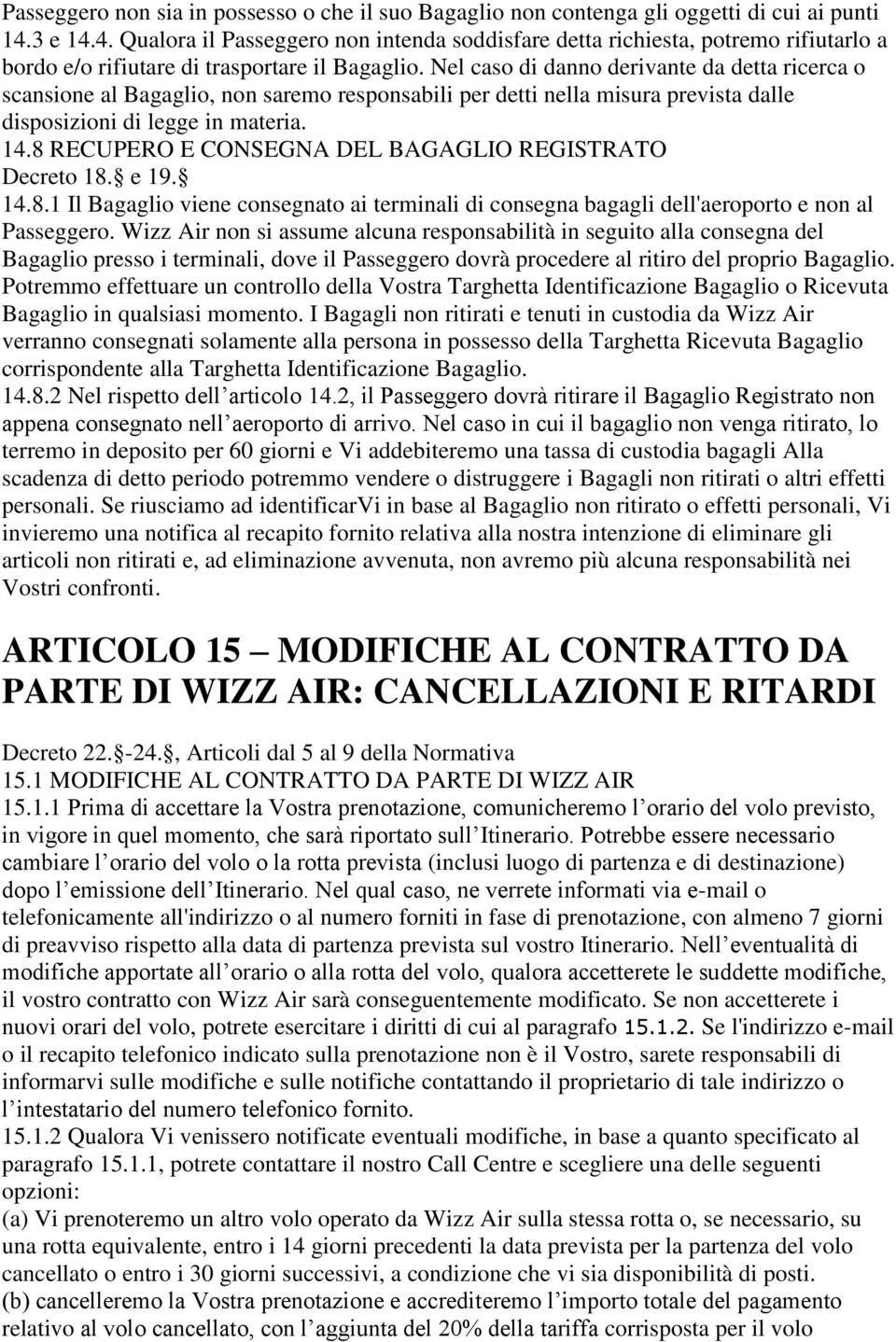 Nel caso di danno derivante da detta ricerca o scansione al Bagaglio, non saremo responsabili per detti nella misura prevista dalle disposizioni di legge in materia. 14.