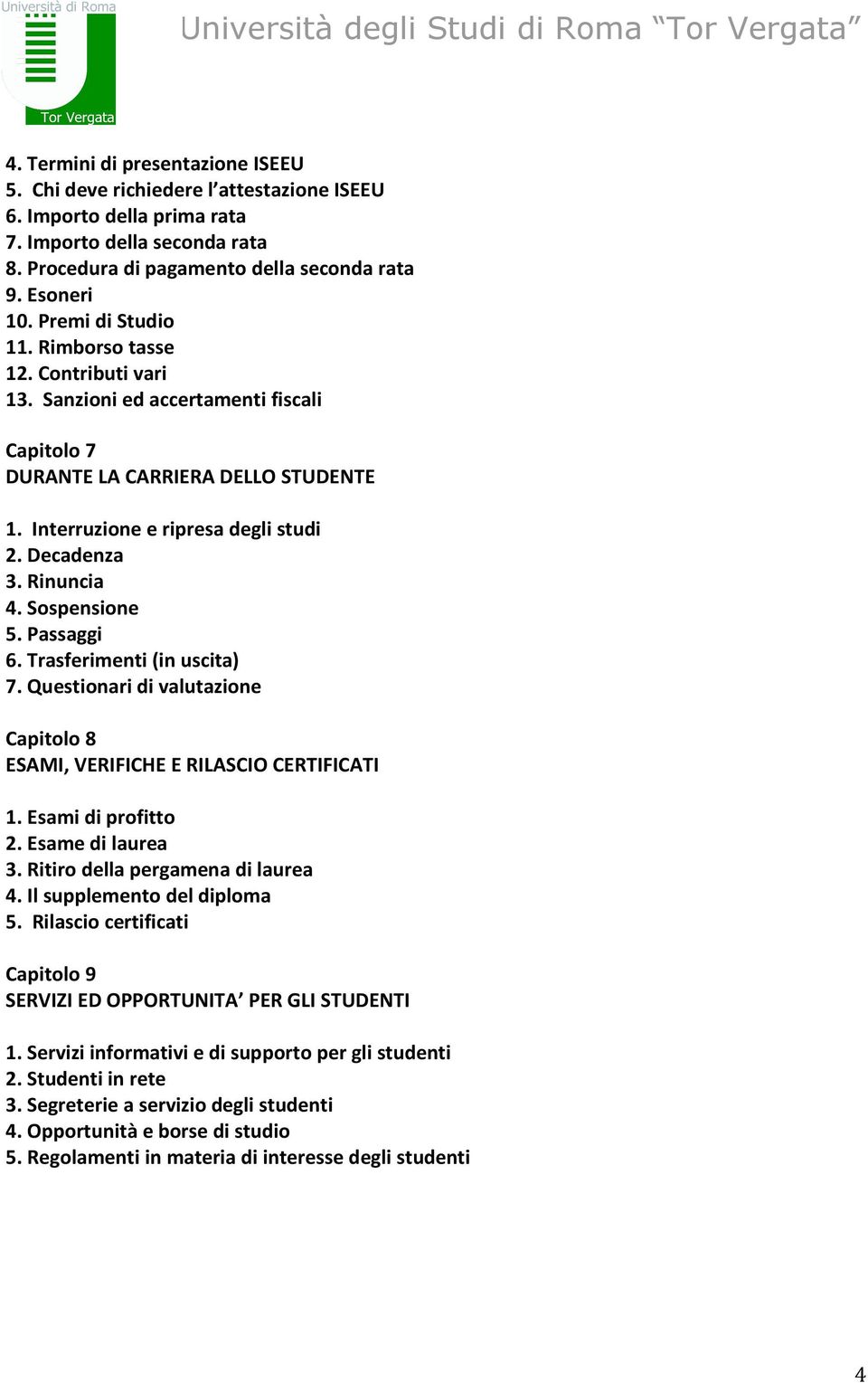 Rinuncia 4. Sospensione 5. Passaggi 6. Trasferimenti (in uscita) 7. Questionari di valutazione Capitolo 8 ESAMI, VERIFICHE E RILASCIO CERTIFICATI 1. Esami di profitto 2. Esame di laurea 3.