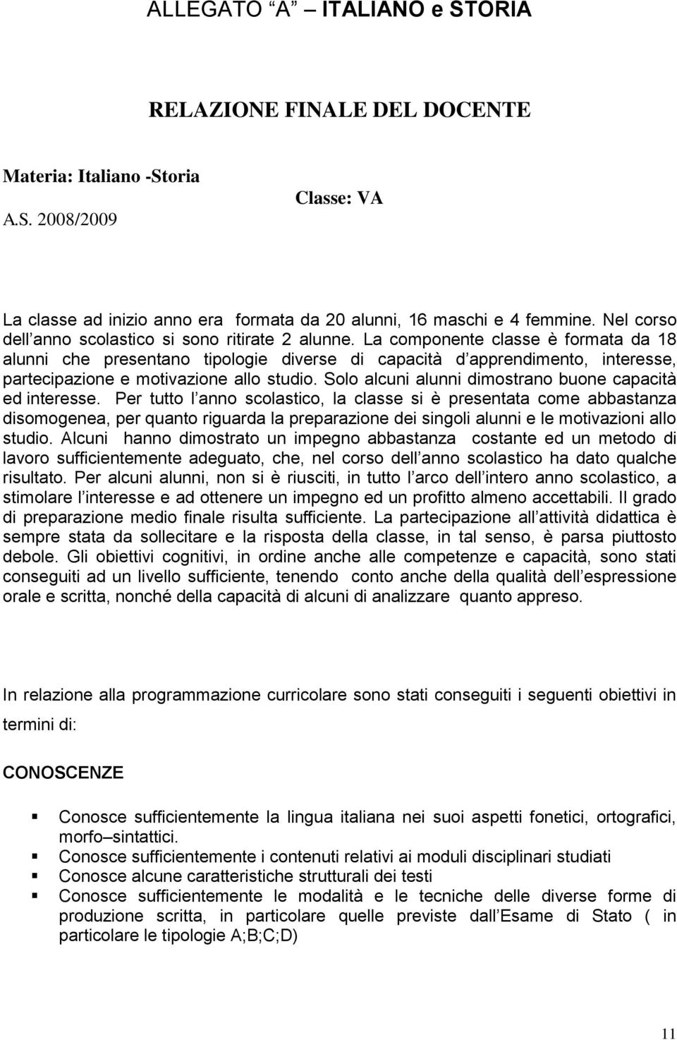 La componente classe è formata da 18 alunni che presentano tipologie diverse di capacità d apprendimento, interesse, partecipazione e motivazione allo studio.