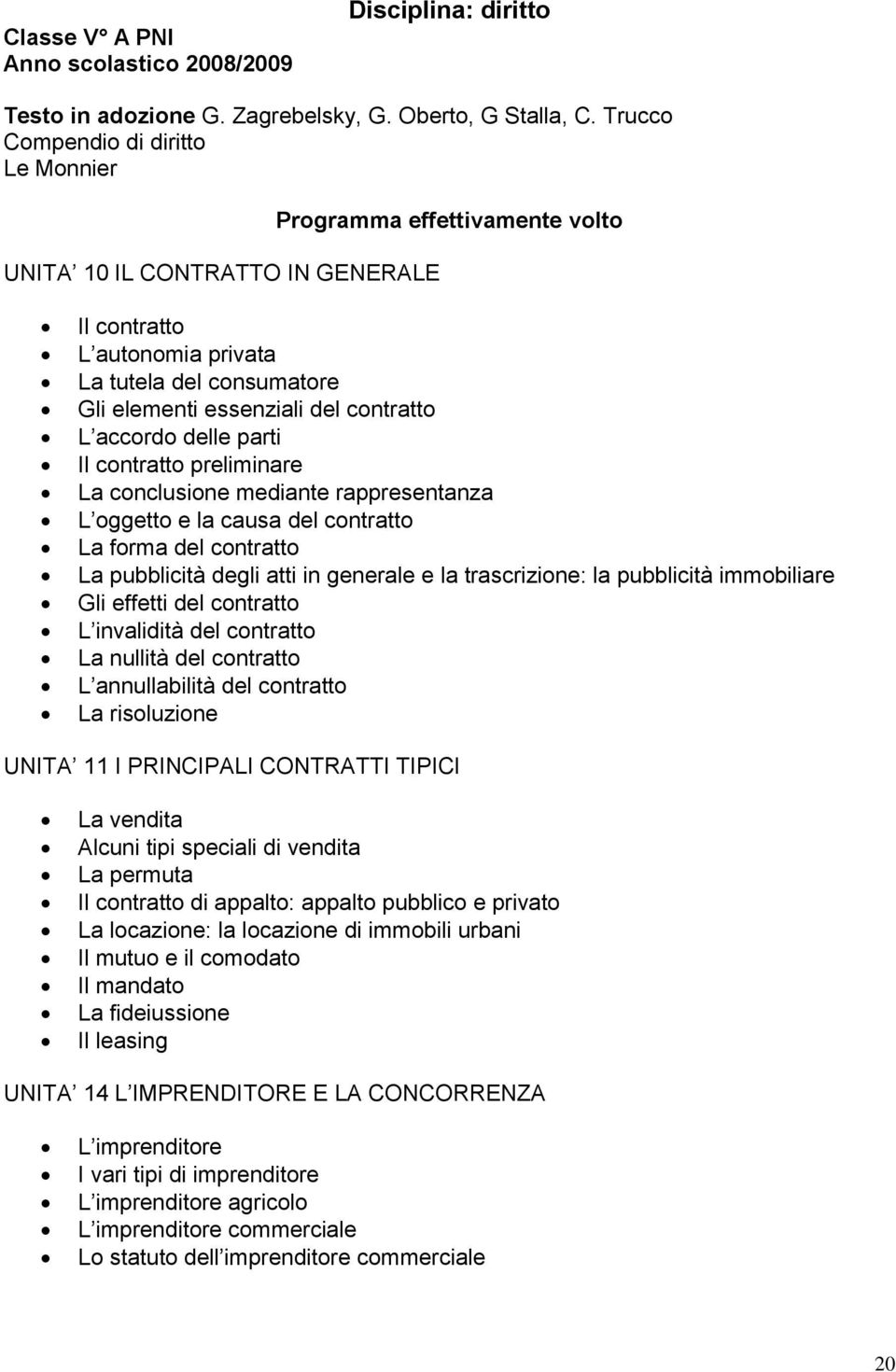 contratto L accordo delle parti Il contratto preliminare La conclusione mediante rappresentanza L oggetto e la causa del contratto La forma del contratto La pubblicità degli atti in generale e la