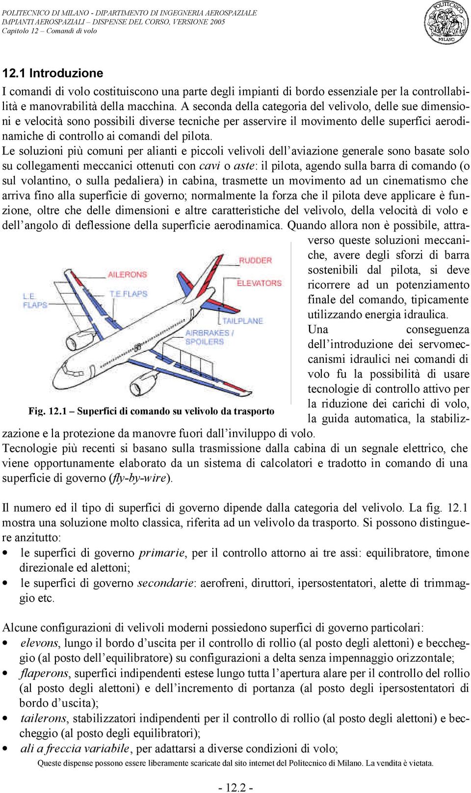 Le soluzioni più comuni per alianti e piccoli velivoli dell aviazione generale sono basate solo su collegamenti meccanici ottenuti con cavi o aste: il pilota, agendo sulla barra di comando (o sul