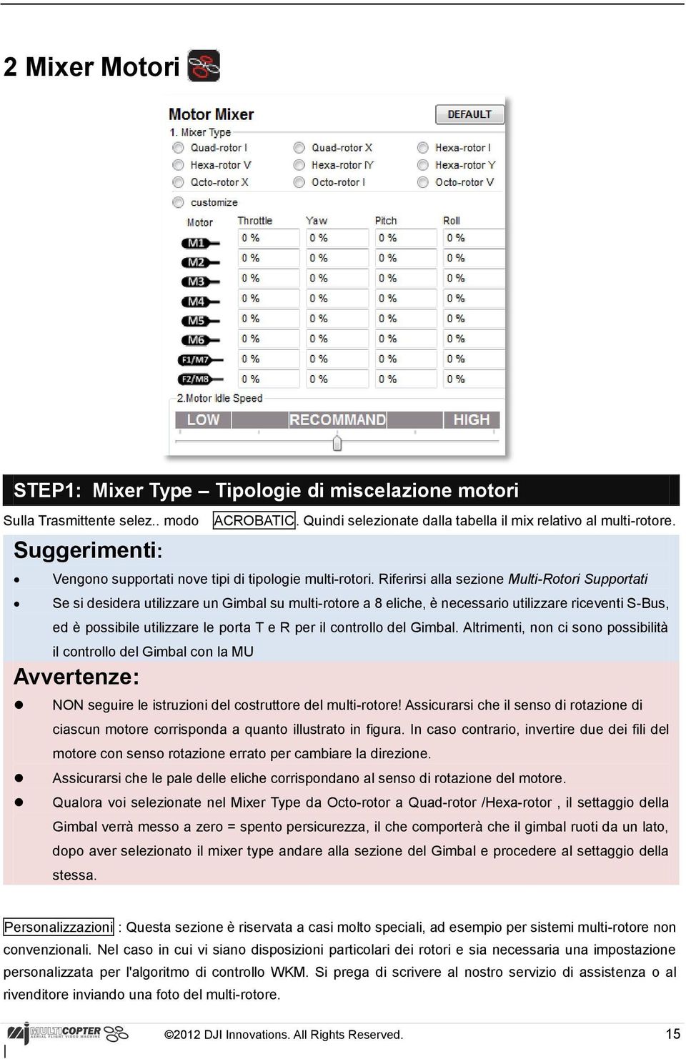 Riferirsi alla sezione Multi-Rotori Supportati Se si desidera utilizzare un Gimbal su multi-rotore a 8 eliche, è necessario utilizzare riceventi S-Bus, ed è possibile utilizzare le porta T e R per il