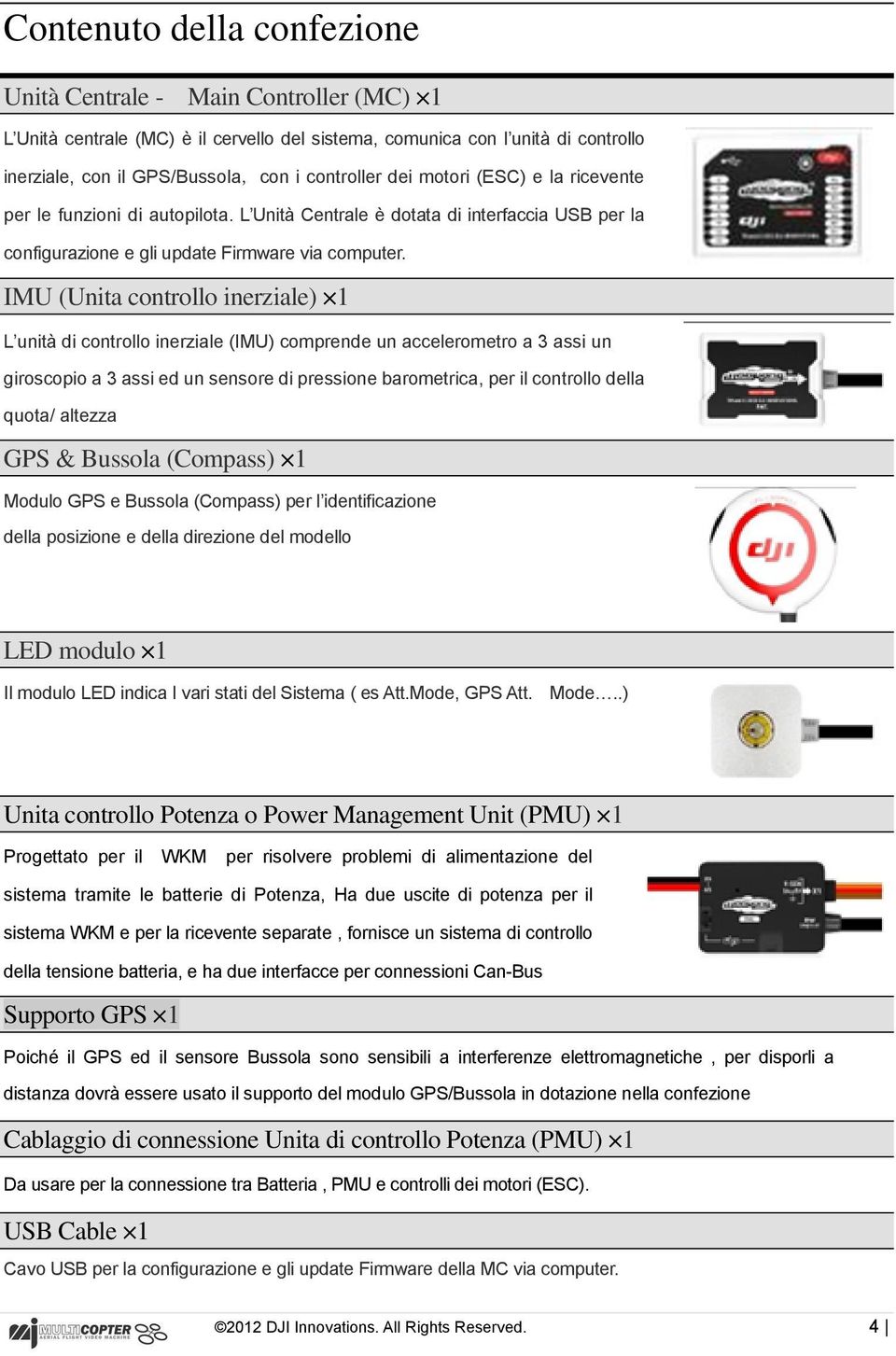 IMU (Unita controllo inerziale) 1 L unità di controllo inerziale (IMU) comprende un accelerometro a 3 assi un giroscopio a 3 assi ed un sensore di pressione barometrica, per il controllo della quota/