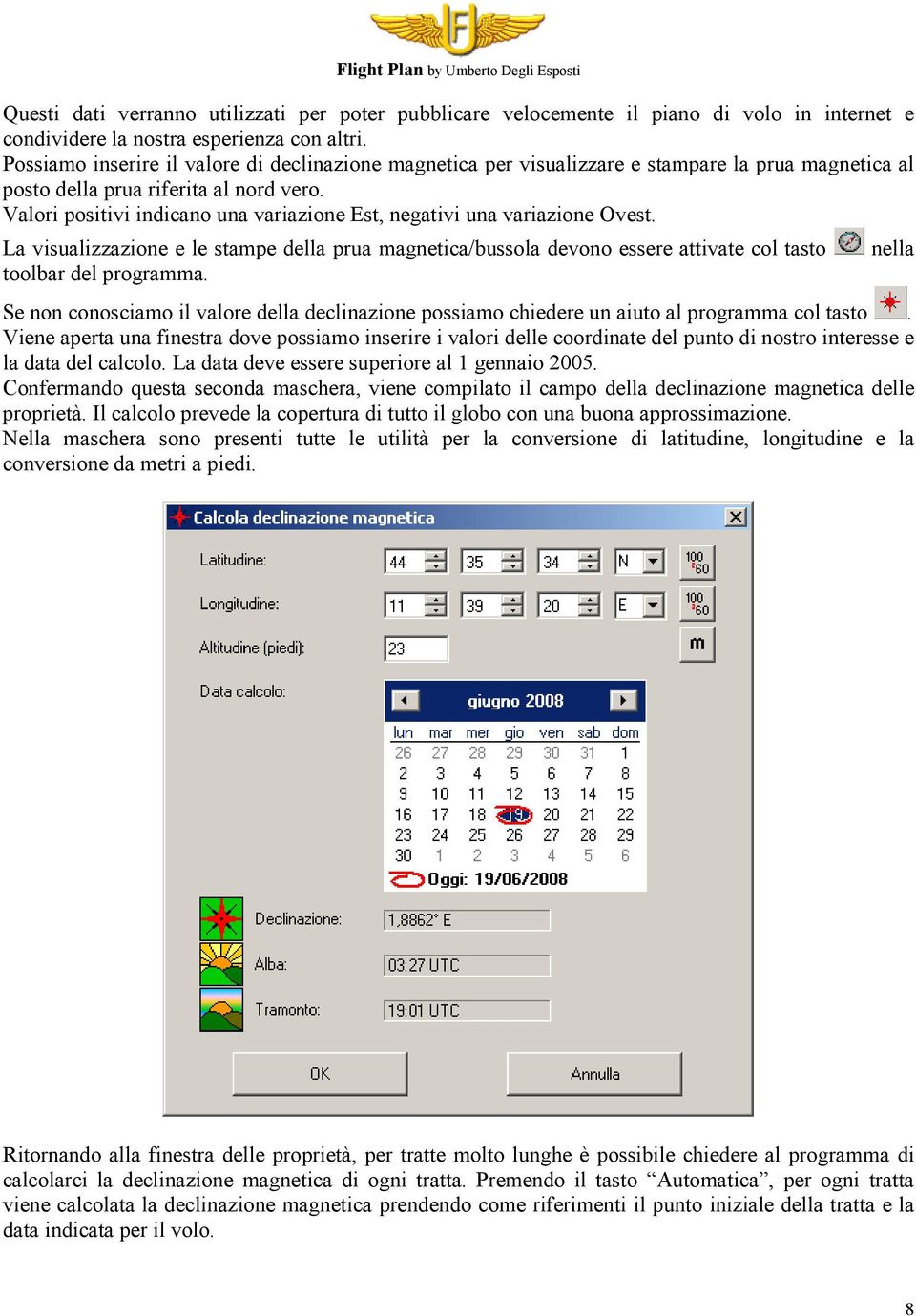 Valori positivi indicano una variazione Est, negativi una variazione Ovest. La visualizzazione e le stampe della prua magnetica/bussola devono essere attivate col tasto toolbar del programma.