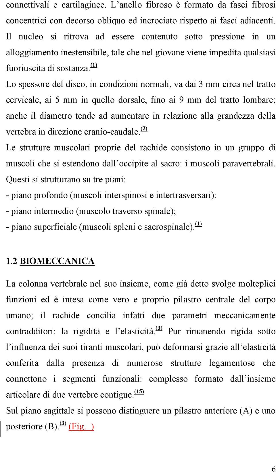 (1) Lo spessore del disco, in condizioni normali, va dai 3 mm circa nel tratto cervicale, ai 5 mm in quello dorsale, fino ai 9 mm del tratto lombare; anche il diametro tende ad aumentare in relazione