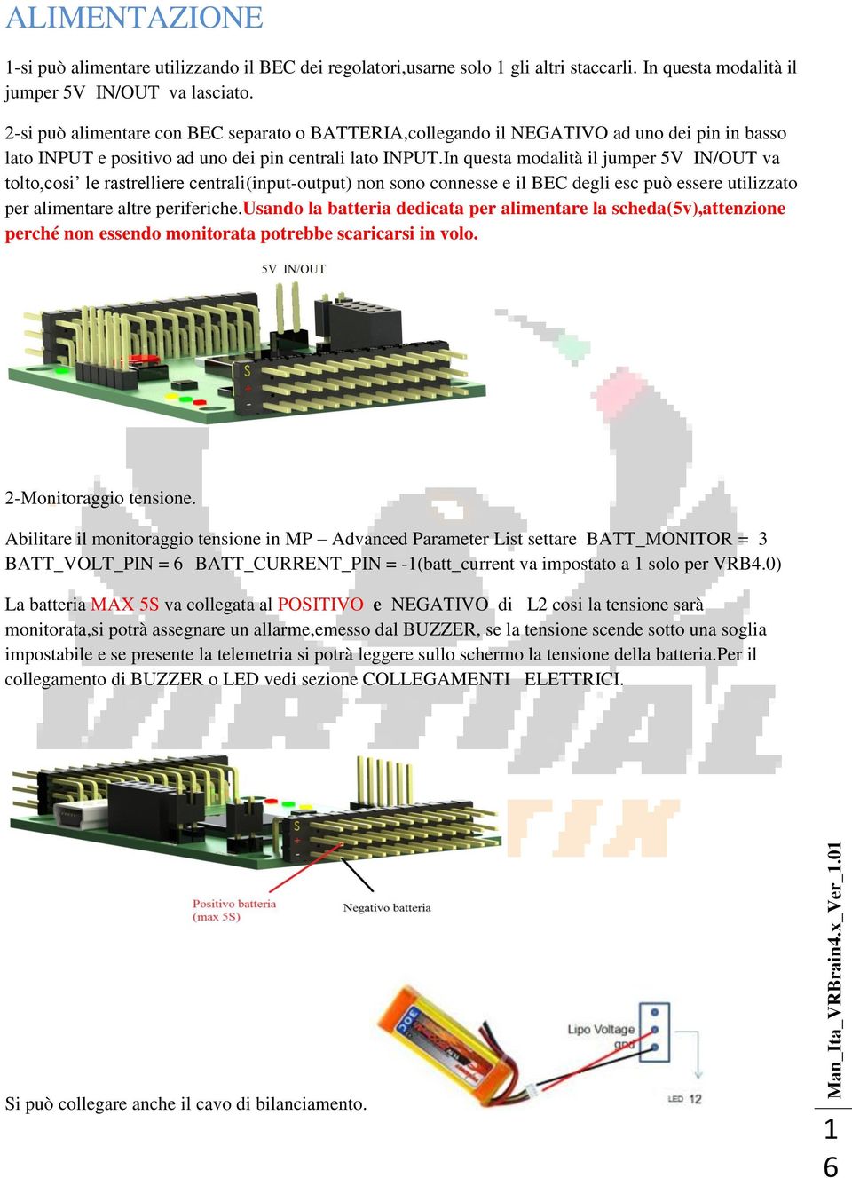 In questa modalità il jumper 5V IN/OUT va tolto,cosi le rastrelliere centrali(input-output) non sono connesse e il BEC degli esc può essere utilizzato per alimentare altre periferiche.