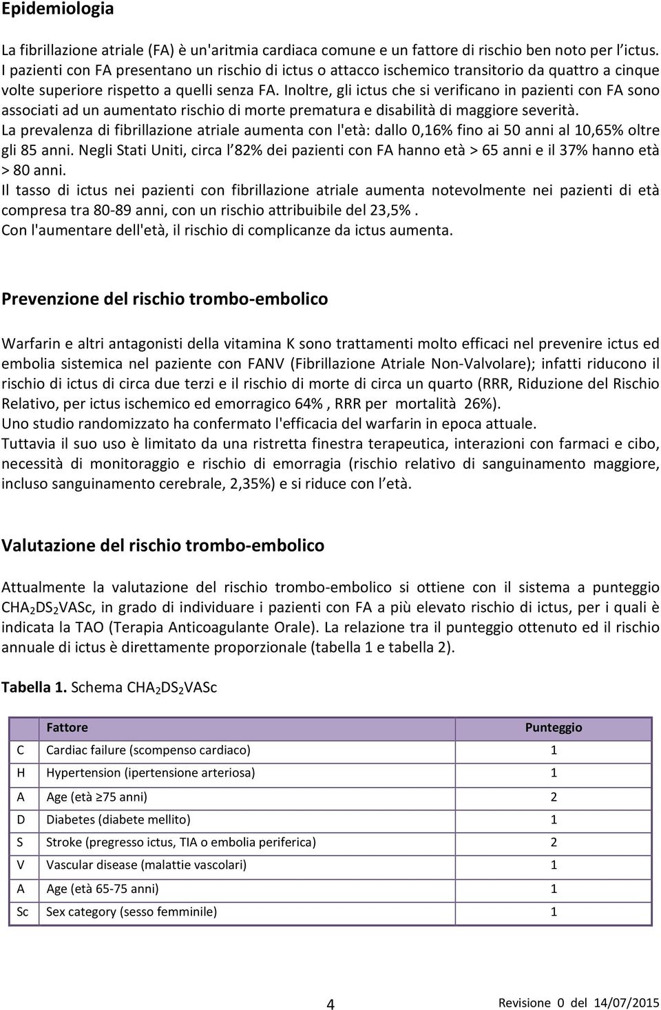 Inoltre, gli ictus che si verificano in pazienti con FA sono associati ad un aumentato rischio di morte prematura e disabilità di maggiore severità.