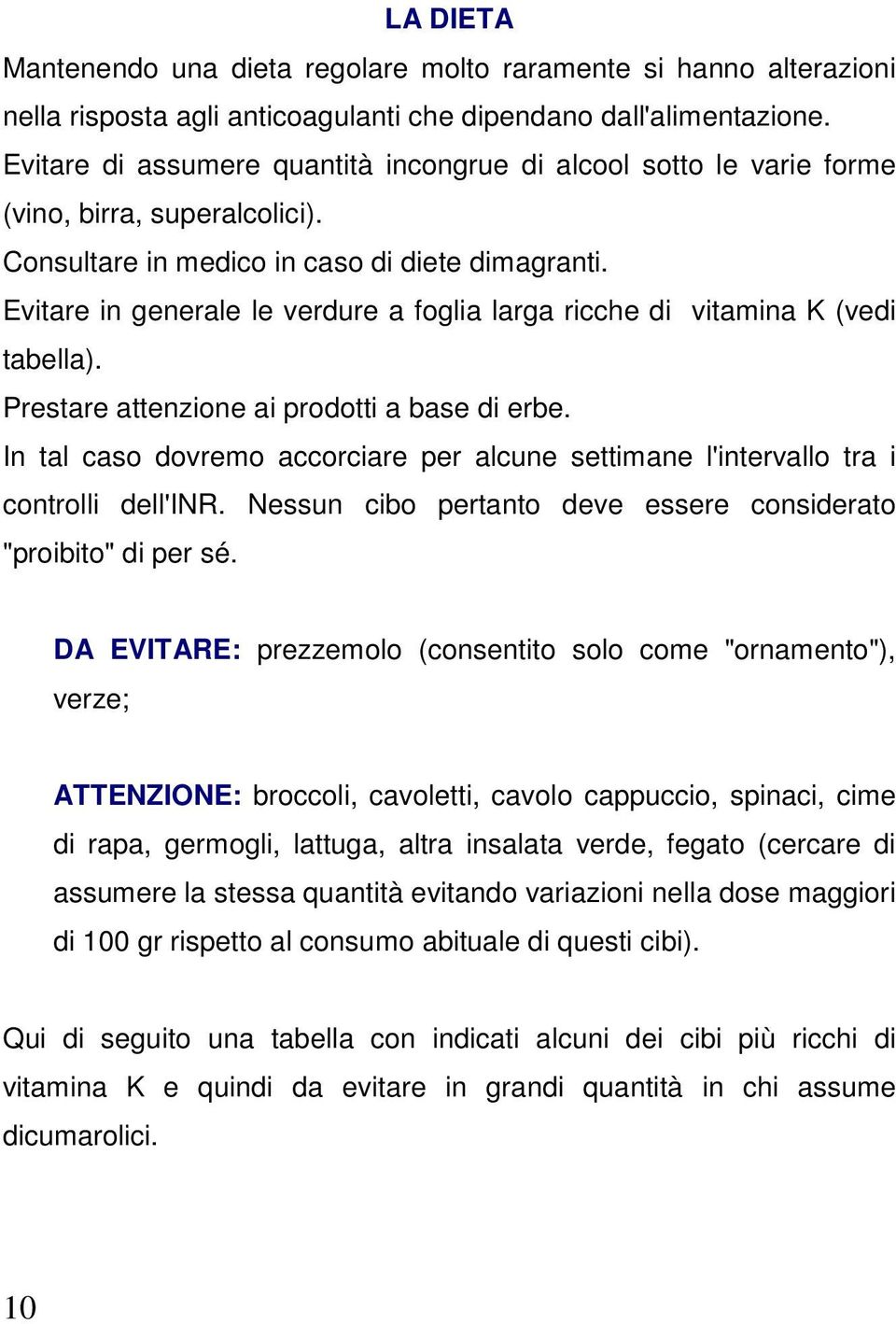 Evitare in generale le verdure a foglia larga ricche di vitamina K (vedi tabella). Prestare attenzione ai prodotti a base di erbe.