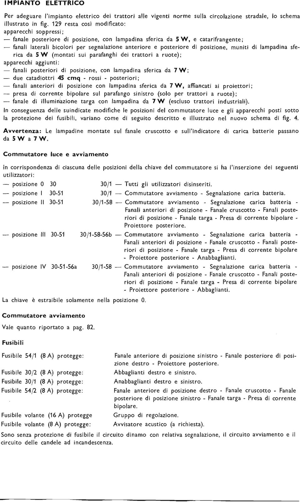 di posizione, muniti di lampadina sferica da 5 W (montati sui parafanghi dei trattori a ruote); apparecchi aggiunti: - fanali posteriori di posizione, con lampadina sferica da 7 W; - due catadiottri