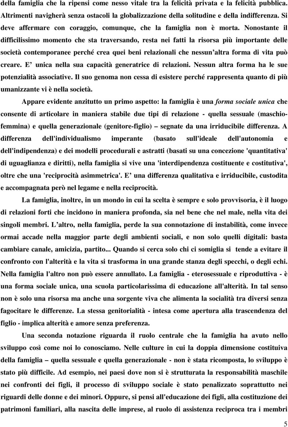 Nonostante il difficilissimo momento che sta traversando, resta nei fatti la risorsa più importante delle società contemporanee perché crea quei beni relazionali che nessun altra forma di vita può