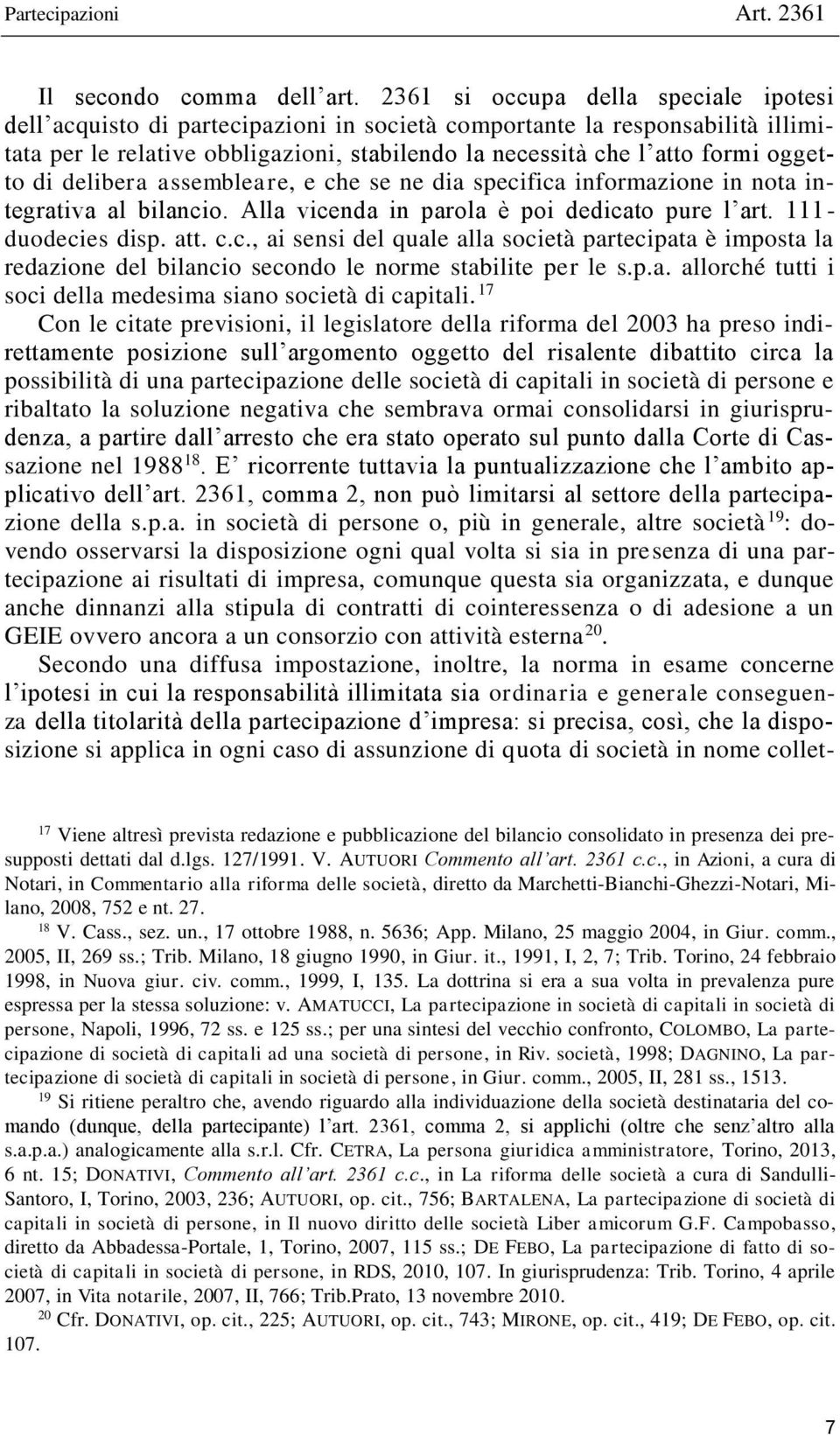 oggetto di delibera assembleare, e che se ne dia specifica informazione in nota integrativa al bilancio. Alla vicenda in parola è poi dedicato pure l art. 111- duodecies disp. att. c.c., ai sensi del quale alla società partecipata è imposta la redazione del bilancio secondo le norme stabilite per le s.