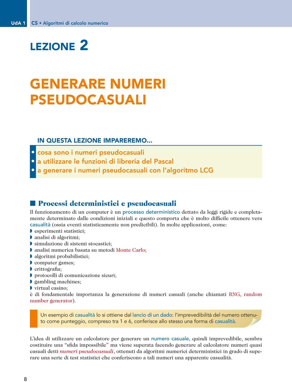 un computer è un processo deterministico dettato da leggi rigide e completamente determinato dalle condizioni iniziali e questo comporta che è molto difficile ottenere vera casualità (ossia eventi