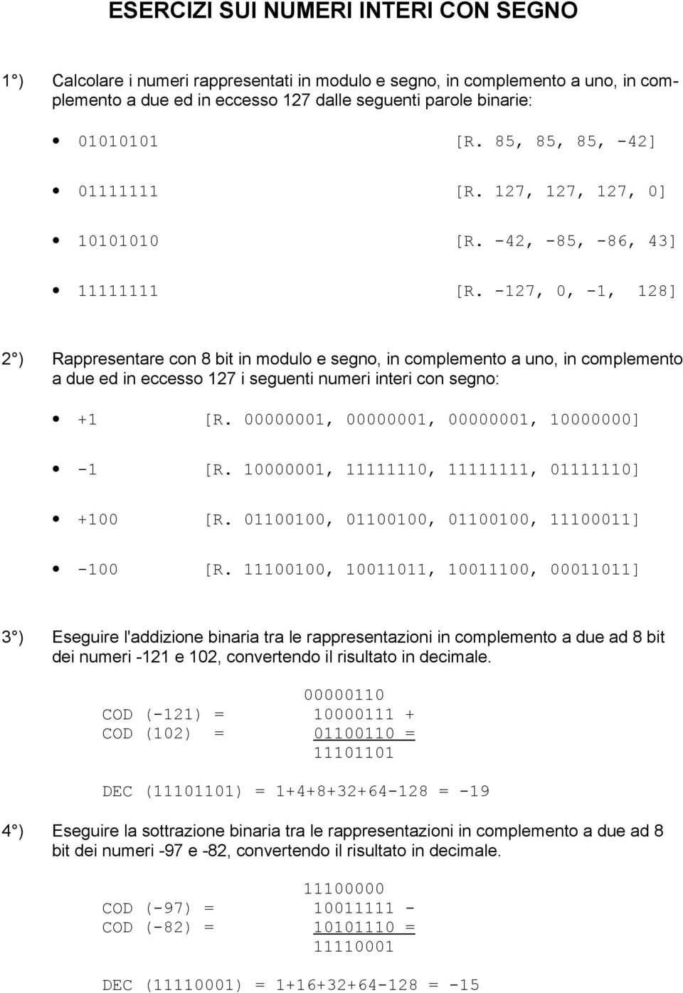 -127, 0, -1, 128] 2 ) Rappresentare con 8 bit in modulo e segno, in complemento a uno, in complemento a due ed in eccesso 127 i seguenti numeri interi con segno: +1 [R.