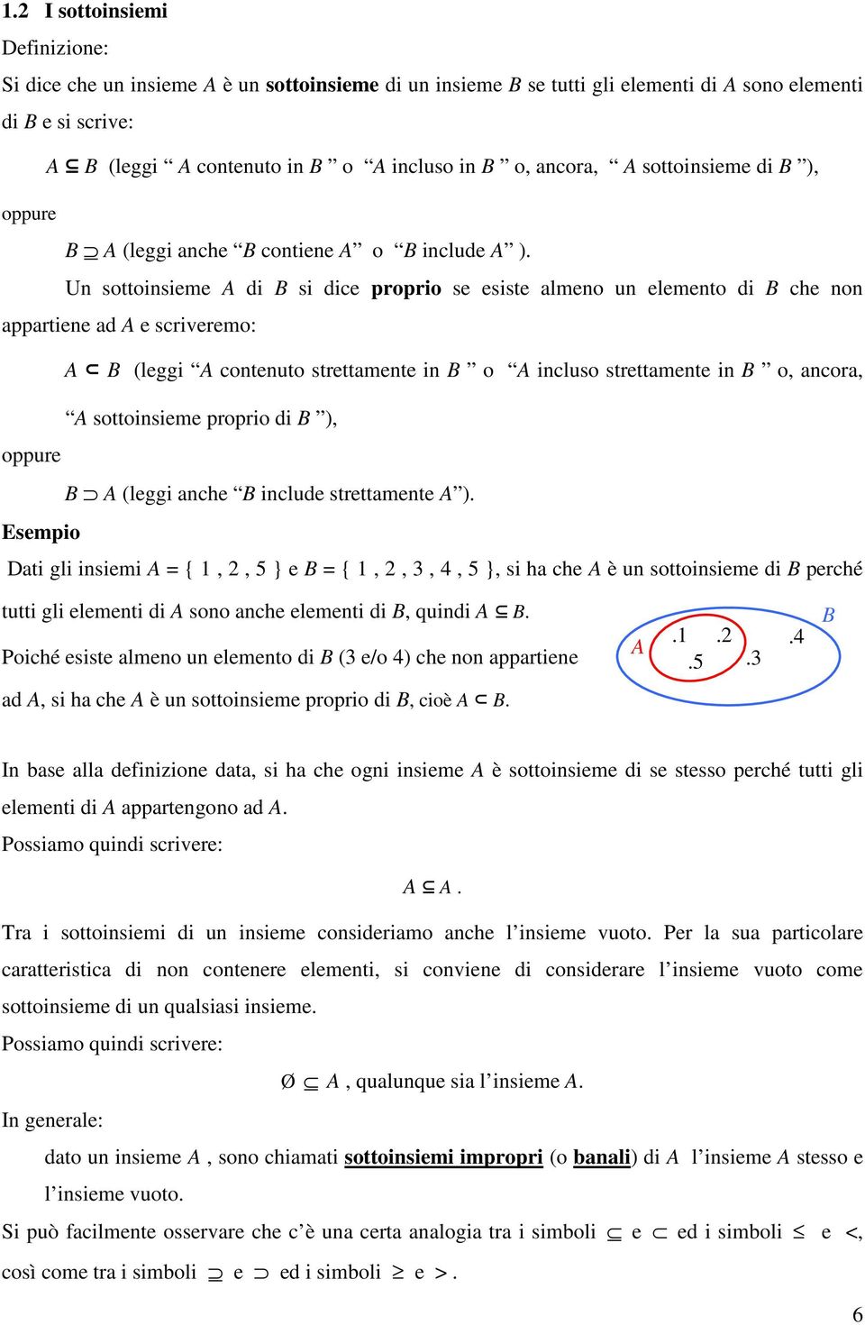 Un sottoinsieme A di B si dice proprio se esiste almeno un elemento di B che non appartiene ad A e scriveremo: A B (leggi A contenuto strettamente in B o A incluso strettamente in B o, ancora, A