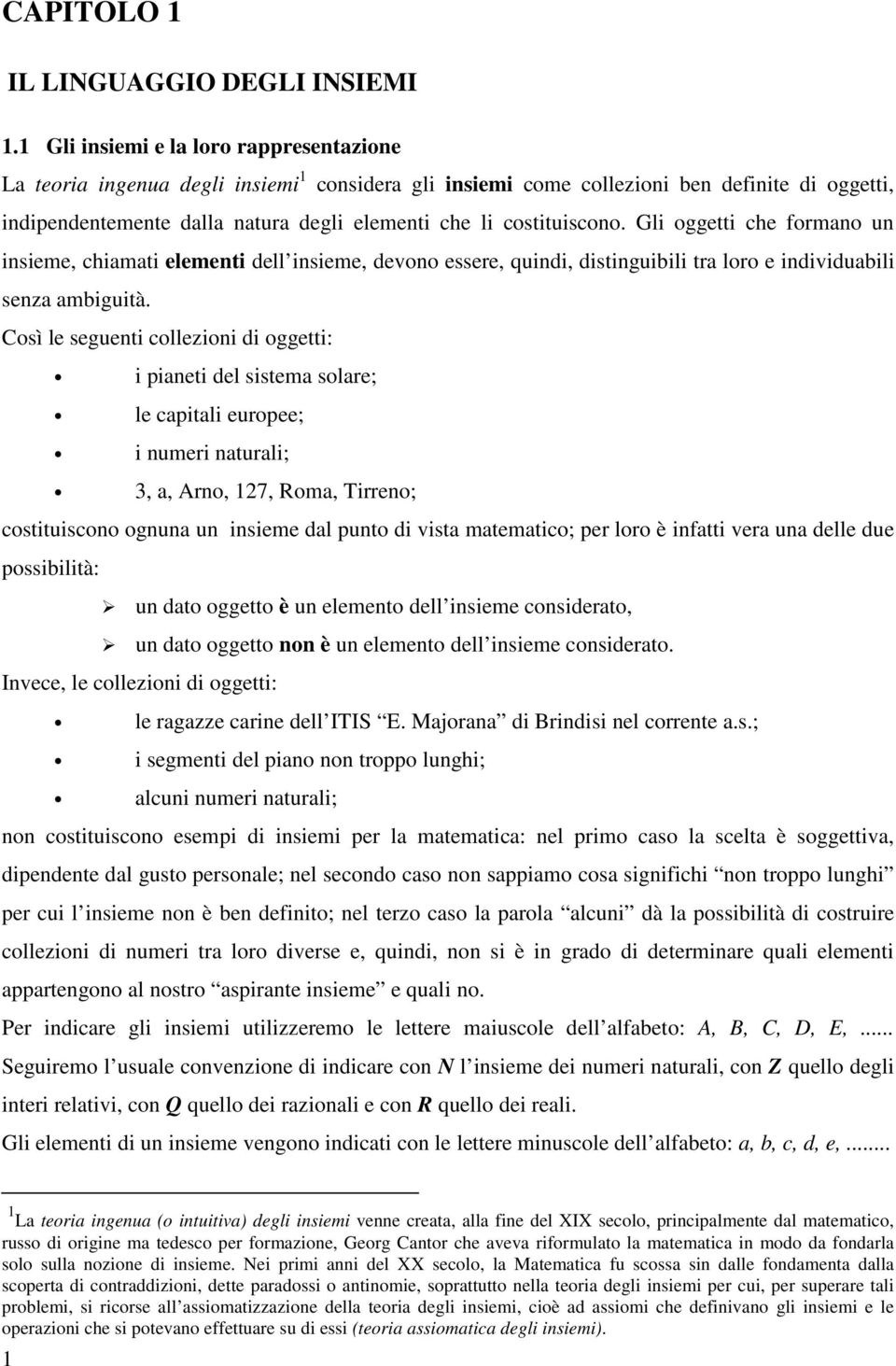 costituiscono. Gli oggetti che formano un insieme, chiamati elementi dell insieme, devono essere, quindi, distinguibili tra loro e individuabili senza ambiguità.