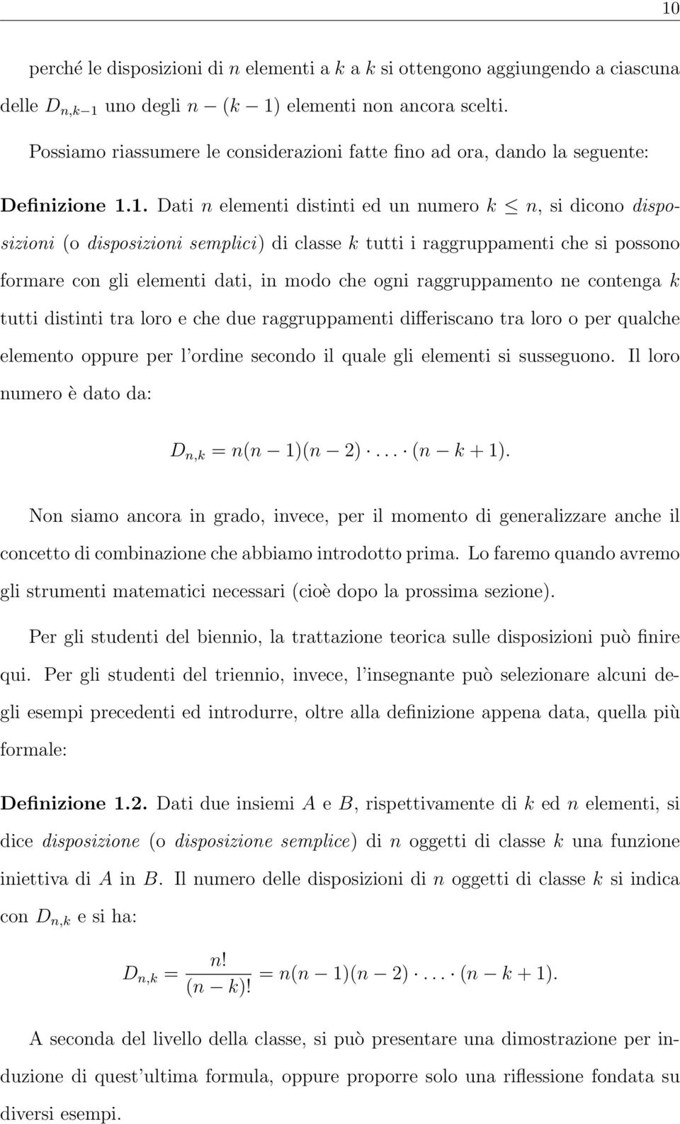 1. Dati n elementi distinti ed un numero k n, si dicono disposizioni (o disposizioni semplici) di classe k tutti i raggruppamenti che si possono formare con gli elementi dati, in modo che ogni