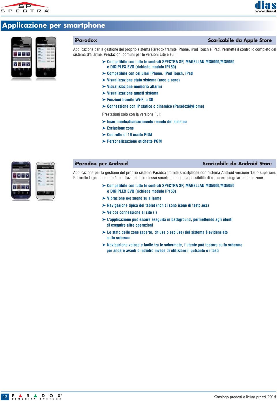 Prestazioni comuni per le versioni Lite e Full: Compatibile con tutte le centrali SPECTRA SP, MAGELLAN MG5000/MG5050 e DIGIPLEX EVO (richiede modulo IP150) Compatibile con cellulari iphone, IPod