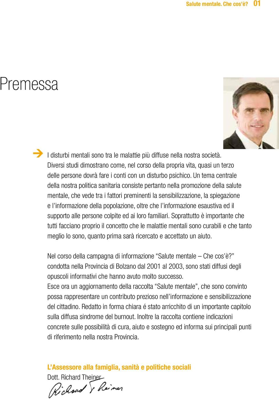 Un tema centrale della nostra politica sanitaria consiste pertanto nella promozione della salute mentale, che vede tra i fattori preminenti la sensibilizzazione, la spiegazione e l informazione della