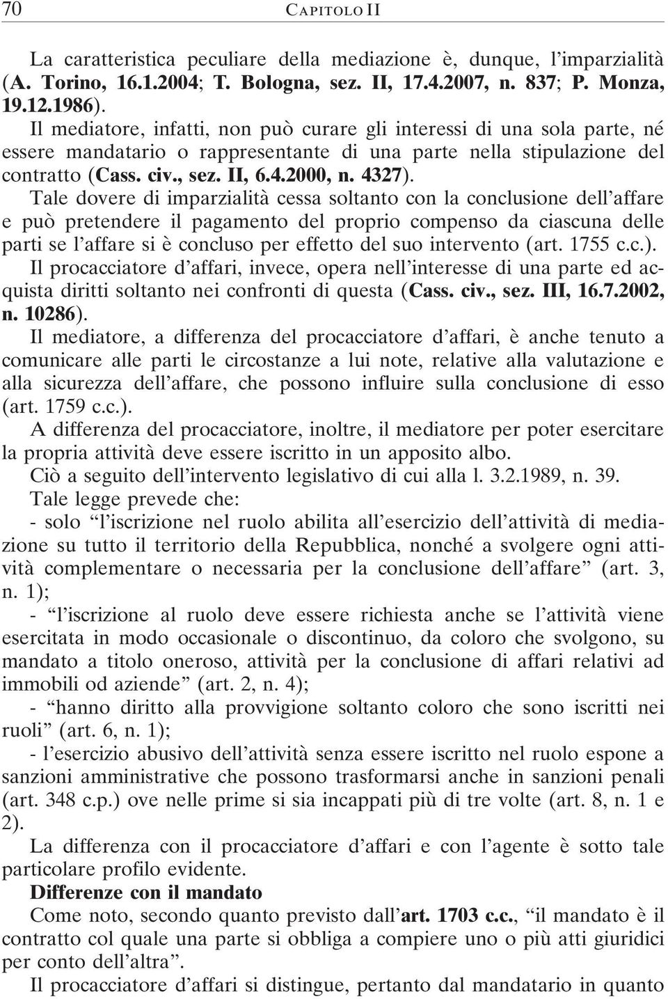 Tale dovere di imparzialità cessa soltanto con la conclusione dell affare e può pretendere il pagamento del proprio compenso da ciascuna delle parti se l affare si è concluso per effetto del suo