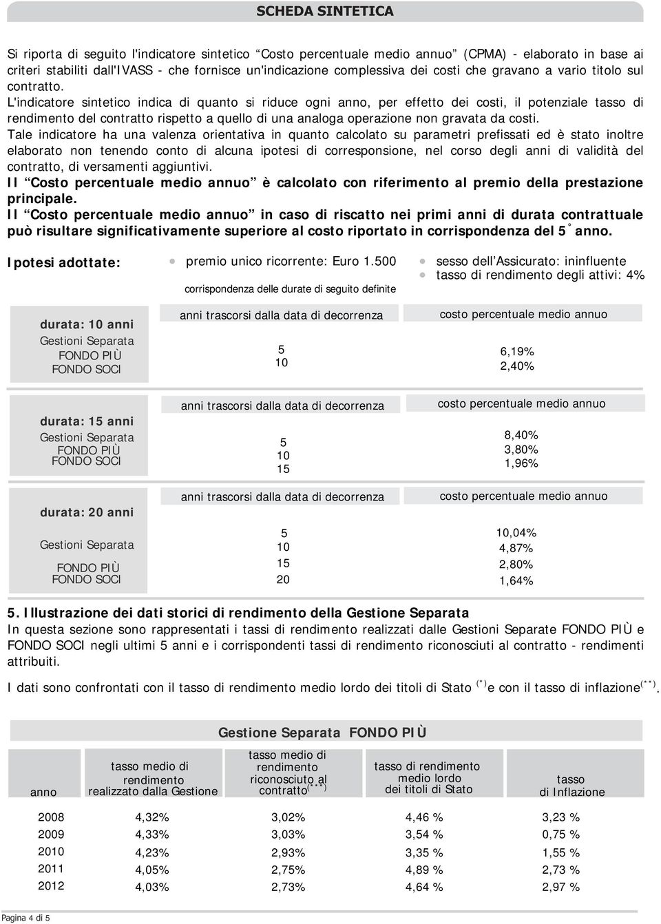 L'indicatore sintetico indica di quanto si riduce ogni anno, per effetto dei costi, il potenziale tasso di rendimento del contratto rispetto a quello di una analoga operazione non gravata da costi.