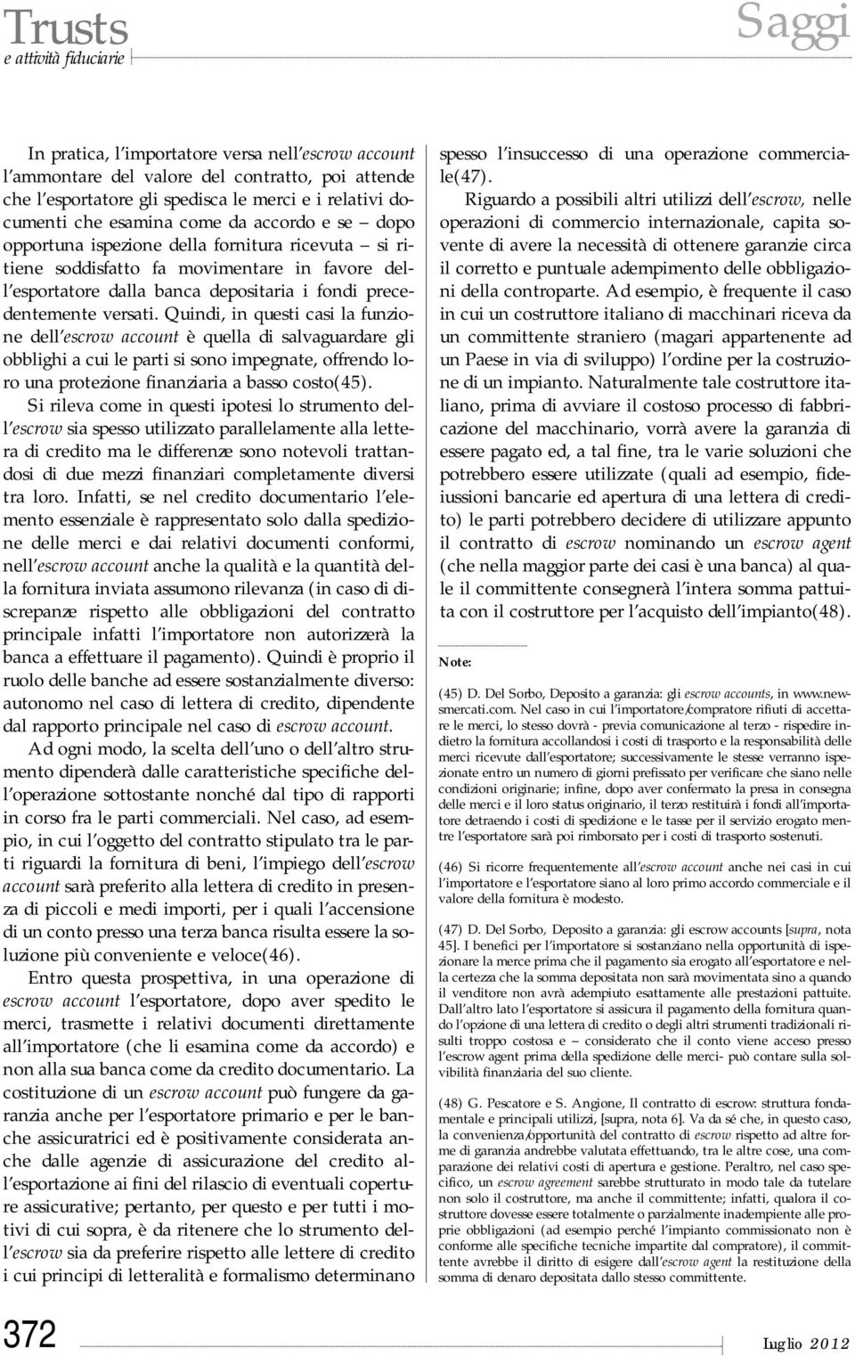 Quindi, in questi casi la funzione dell escrow account è quella di salvaguardare gli obblighi a cui le parti si sono impegnate, offrendo loro una protezione finanziaria a basso costo(45).