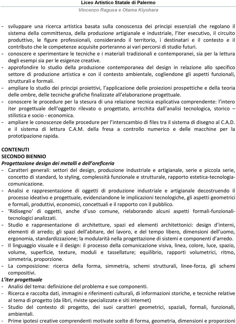 - conoscere e sperimentare le tecniche e i materiali tradizionali e contemporanei, sia per la lettura degli esempi sia per le esigenze creative.