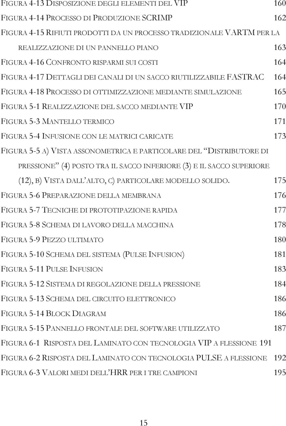 5-1 REALIZZAZIONE DEL SACCO MEDIANTE VIP 170 FIGURA 5-3 MANTELLO TERMICO 171 FIGURA 5-4 INFUSIONE CON LE MATRICI CARICATE 173 FIGURA 5-5 A) VISTA ASSONOMETRICA E PARTICOLARE DEL DISTRIBUTORE DI