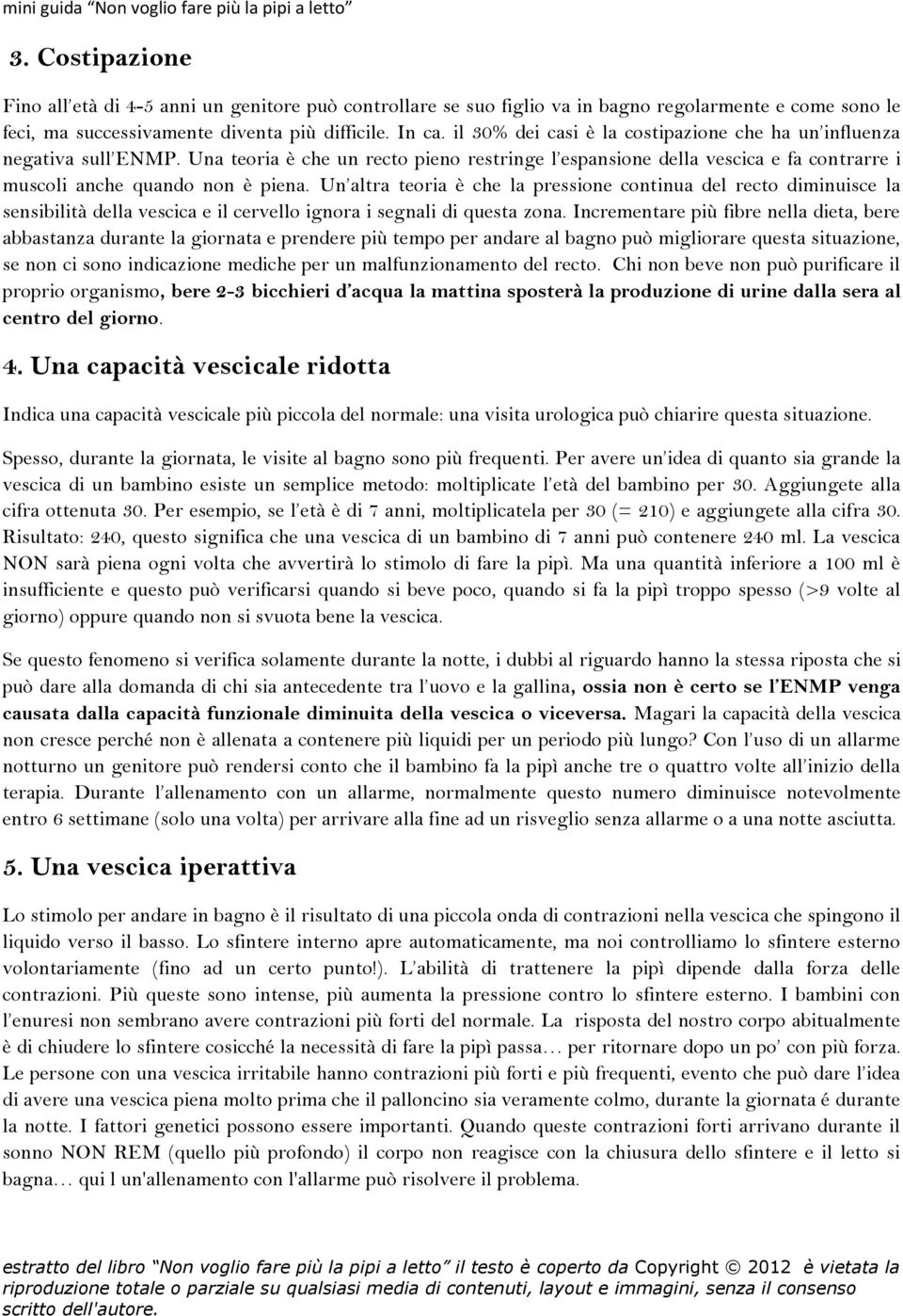 Un altra teoria è che la pressione continua del recto diminuisce la sensibilità della vescica e il cervello ignora i segnali di questa zona.