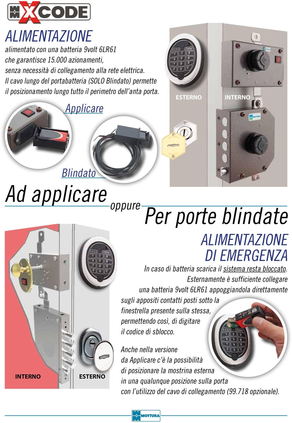 Applicare ESTERNO INTERNO Blindato Ad applicare oppure Per porte blindate ALIMENTAZIONE DI EMERGENZA In caso di batteria scarica il sistema resta bloccato.