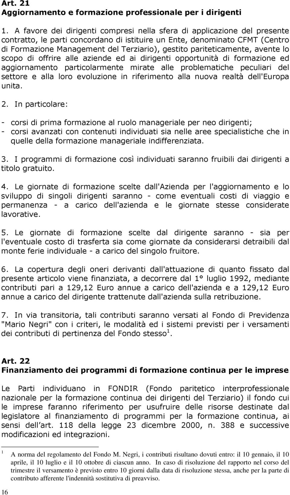 pariteticamente, avente lo scopo di offrire alle aziende ed ai dirigenti opportunità di formazione ed aggiornamento particolarmente mirate alle problematiche peculiari del settore e alla loro