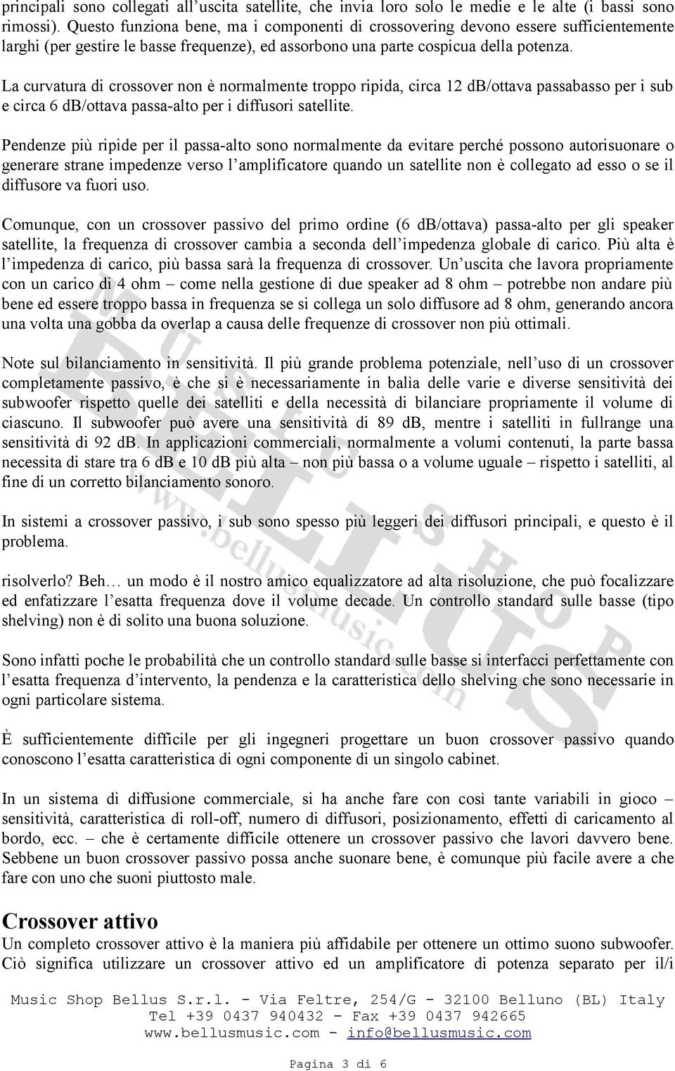 La curvatura di crossover non è normalmente troppo ripida, circa 12 db/ottava passabasso per i sub e circa 6 db/ottava passa-alto per i diffusori satellite.