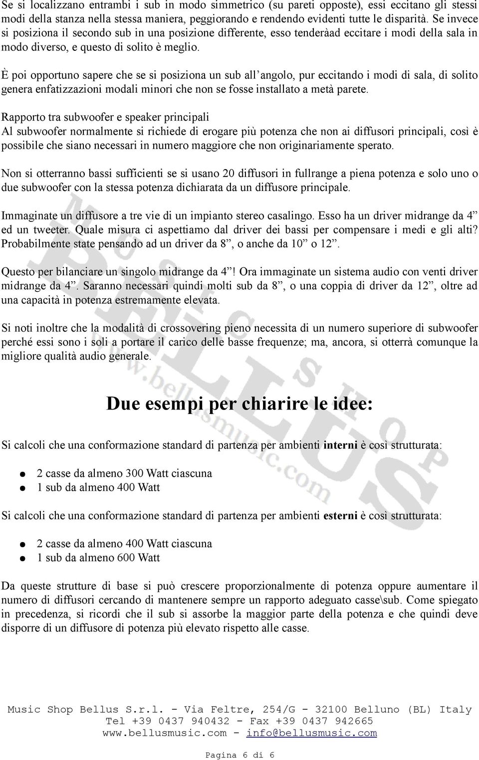 È poi opportuno sapere che se si posiziona un sub all angolo, pur eccitando i modi di sala, di solito genera enfatizzazioni modali minori che non se fosse installato a metà parete.