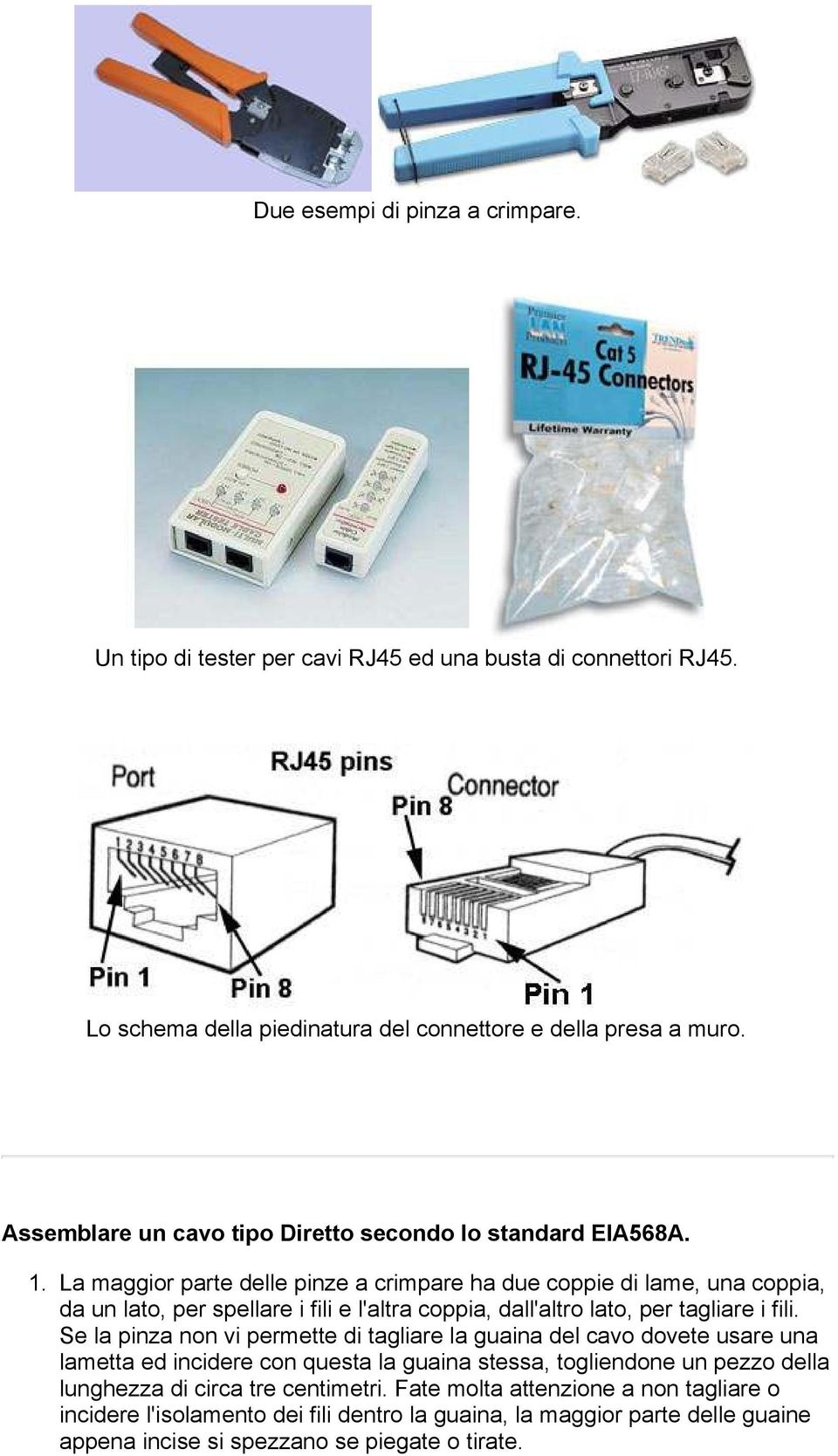 La maggior parte delle pinze a crimpare ha due coppie di lame, una coppia, da un lato, per spellare i fili e l'altra coppia, dall'altro lato, per tagliare i fili.