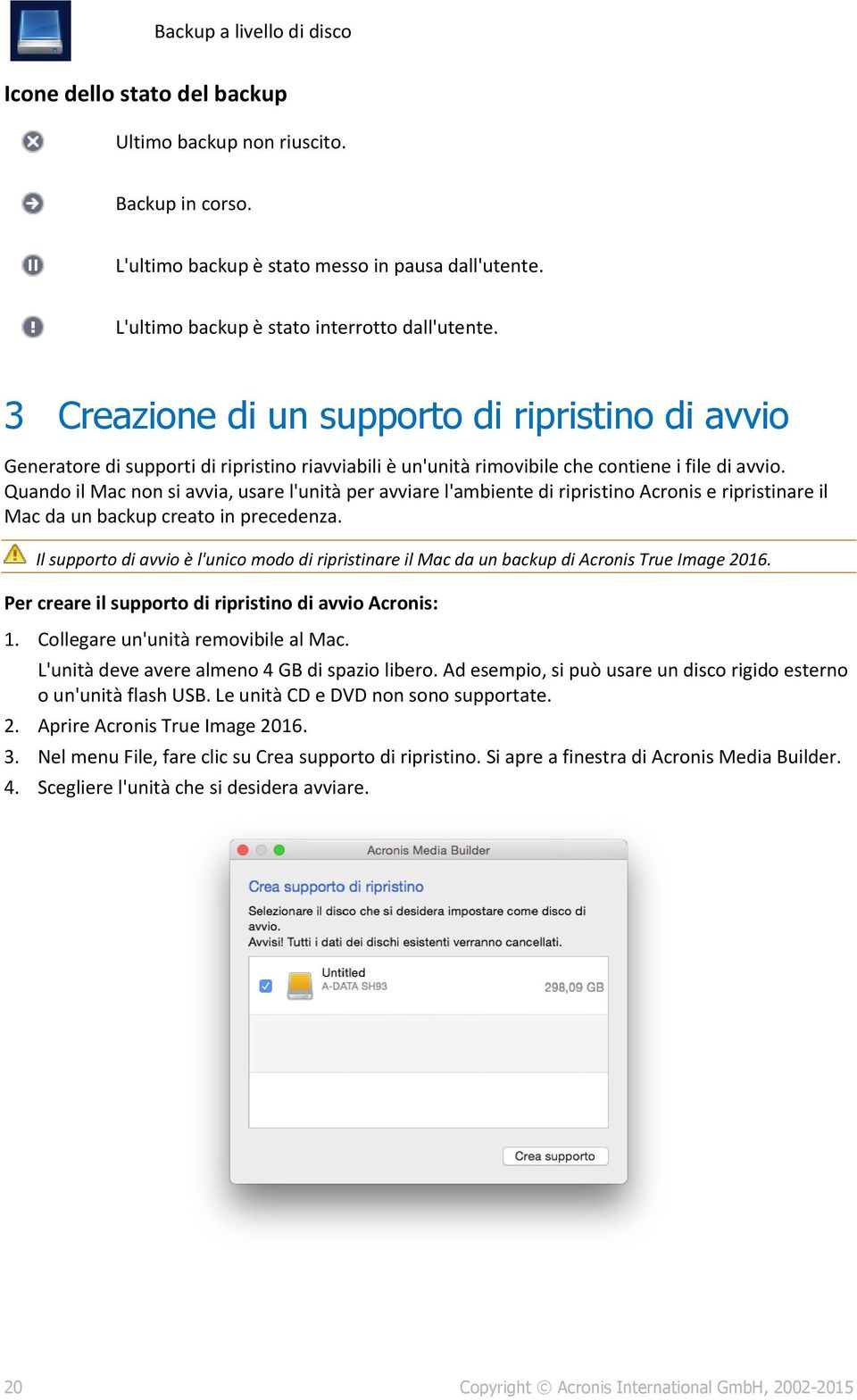 Quando il Mac non si avvia, usare l'unità per avviare l'ambiente di ripristino Acronis e ripristinare il Mac da un backup creato in precedenza.