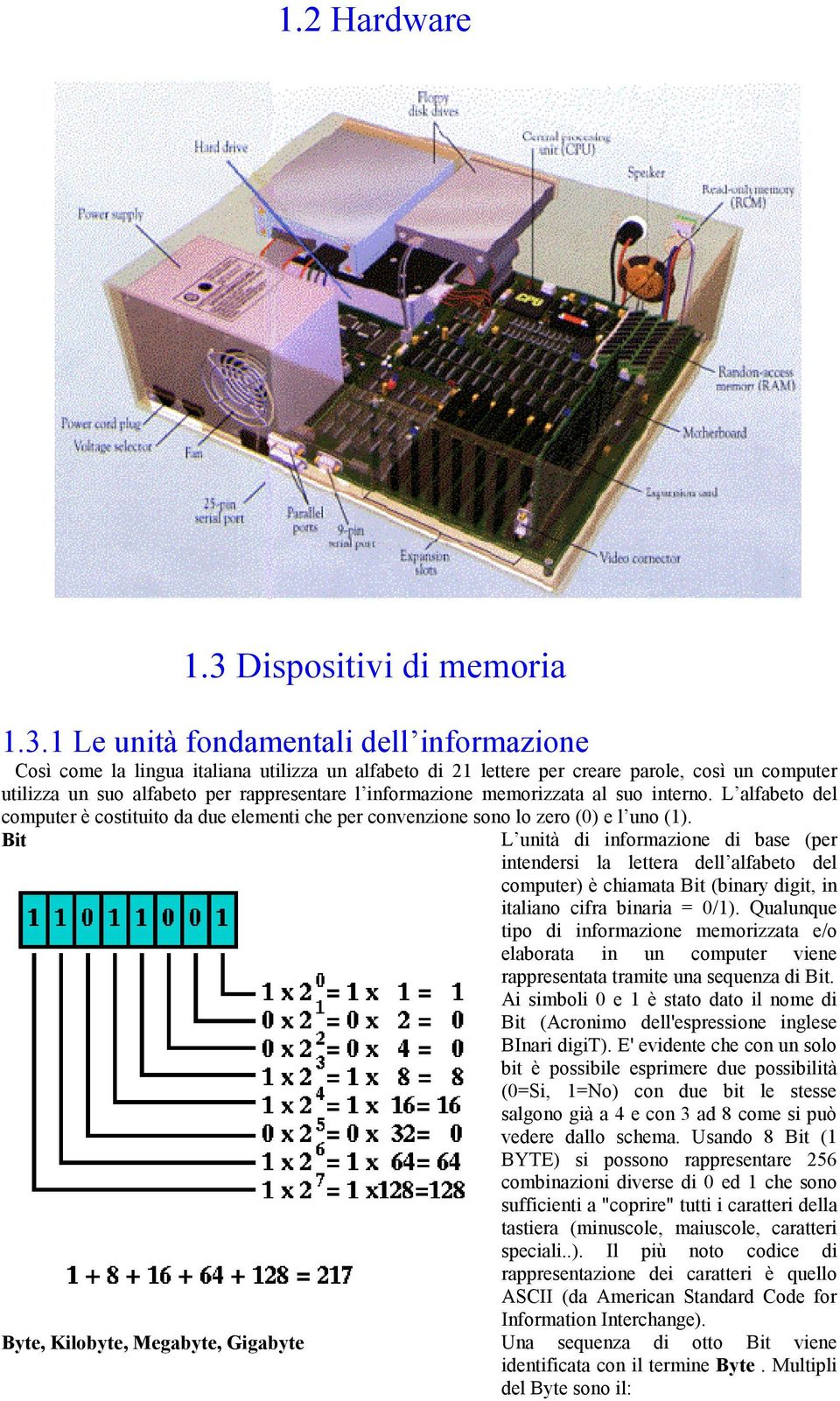 1 Le unità fondamentali dell informazione Così come la lingua italiana utilizza un alfabeto di 21 lettere per creare parole, così un computer utilizza un suo alfabeto per rappresentare l informazione